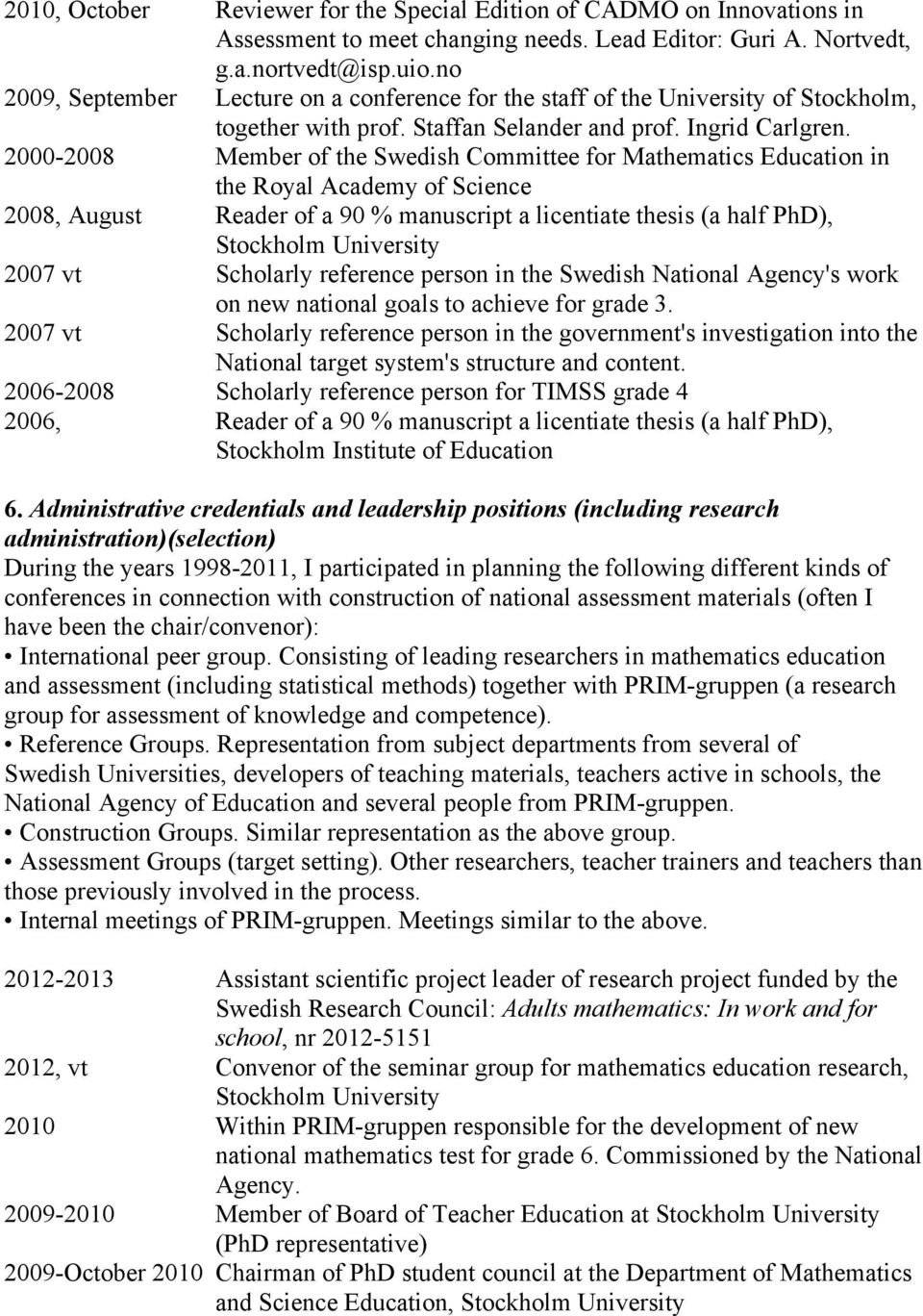 2000-2008 Member of the Swedish Committee for Mathematics Education in the Royal Academy of Science 2008, August Reader of a 90 % manuscript a licentiate thesis (a half PhD), Stockholm University