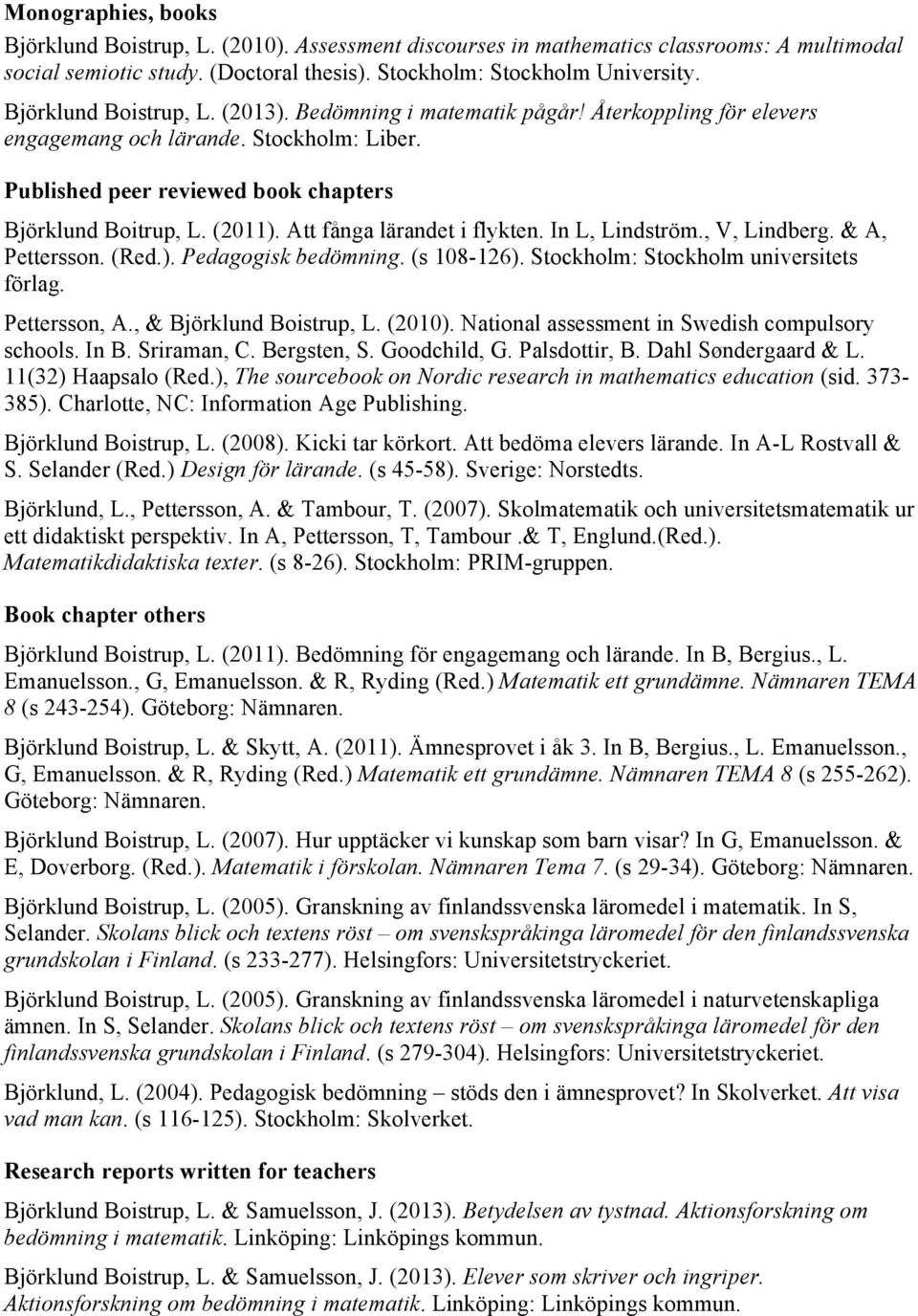 Att fånga lärandet i flykten. In L, Lindström., V, Lindberg. & A, Pettersson. (Red.). Pedagogisk bedömning. (s 108-126). Stockholm: Stockholm universitets förlag. Pettersson, A.