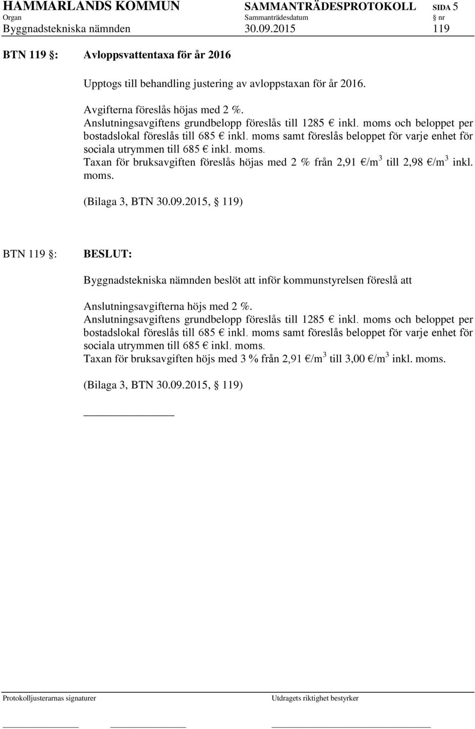 moms samt föreslås beloppet för varje enhet för sociala utrymmen till 685 inkl. moms. Taxan för bruksavgiften föreslås höjas med 2 % från 2,91 /m 3 till 2,98 /m 3 inkl. moms. (Bilaga 3, BTN 30.09.