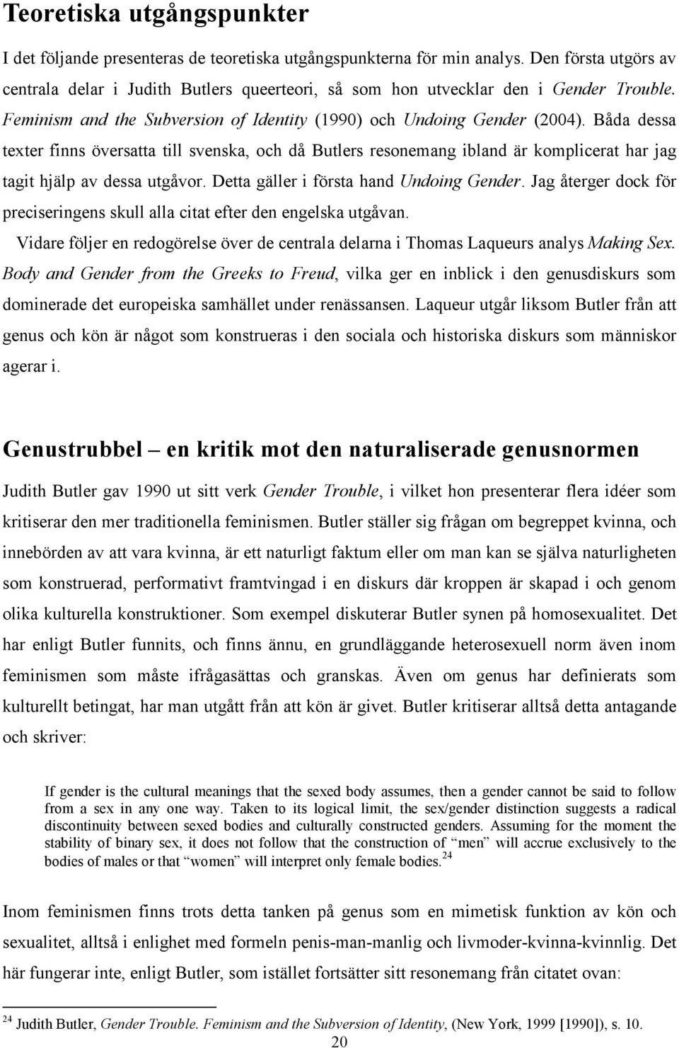 Båda dessa texter finns översatta till svenska, och då Butlers resonemang ibland är komplicerat har jag tagit hjälp av dessa utgåvor. Detta gäller i första hand Undoing Gender.