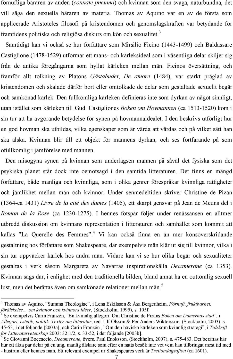 3 Samtidigt kan vi också se hur författare som Mirsilio Ficino (1443-1499) och Baldassare Castiglione (1478-1529) utformar ett mans- och kärleksideal som i väsentliga delar skiljer sig från de antika
