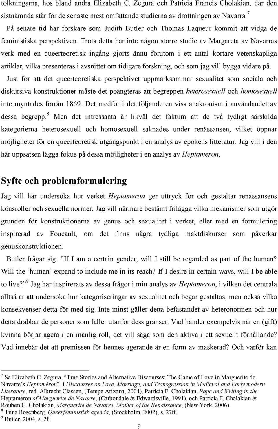 Trots detta har inte någon större studie av Margareta av Navarras verk med en queerteoretisk ingång gjorts ännu förutom i ett antal kortare vetenskapliga artiklar, vilka presenteras i avsnittet om