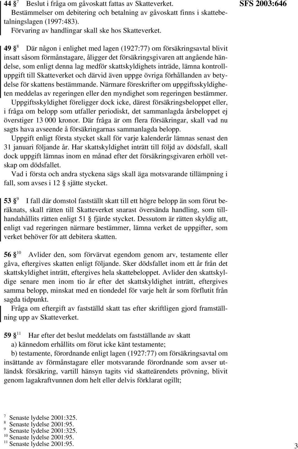 SFS 2003:646 49 8 Där någon i enlighet med lagen (1927:77) om försäkringsavtal blivit insatt såsom förmånstagare, åligger det försäkringsgivaren att angående händelse, som enligt denna lag medför