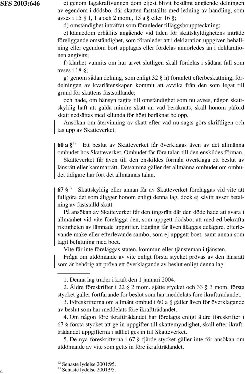 i deklaration uppgiven behållning eller egendom bort upptagas eller fördelas annorledes än i deklarationen angivits; f) klarhet vunnits om hur arvet slutligen skall fördelas i sådana fall som avses i