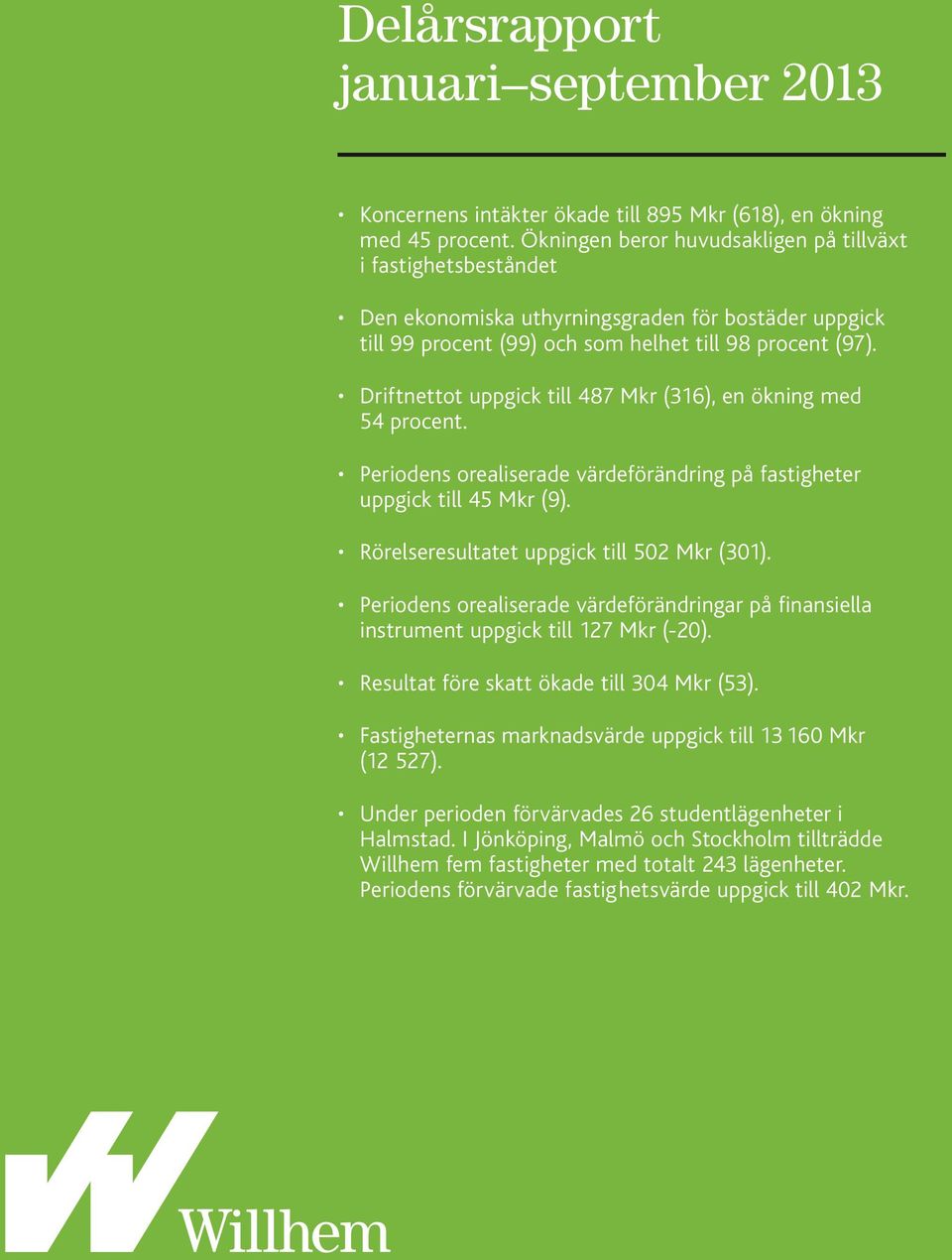 Driftnettot uppgick till 487 Mkr (316), en ökning med 54 procent. Periodens orealiserade värdeförändring på fastigheter uppgick till 45 Mkr (9). Rörelseresultatet uppgick till 502 Mkr (301).