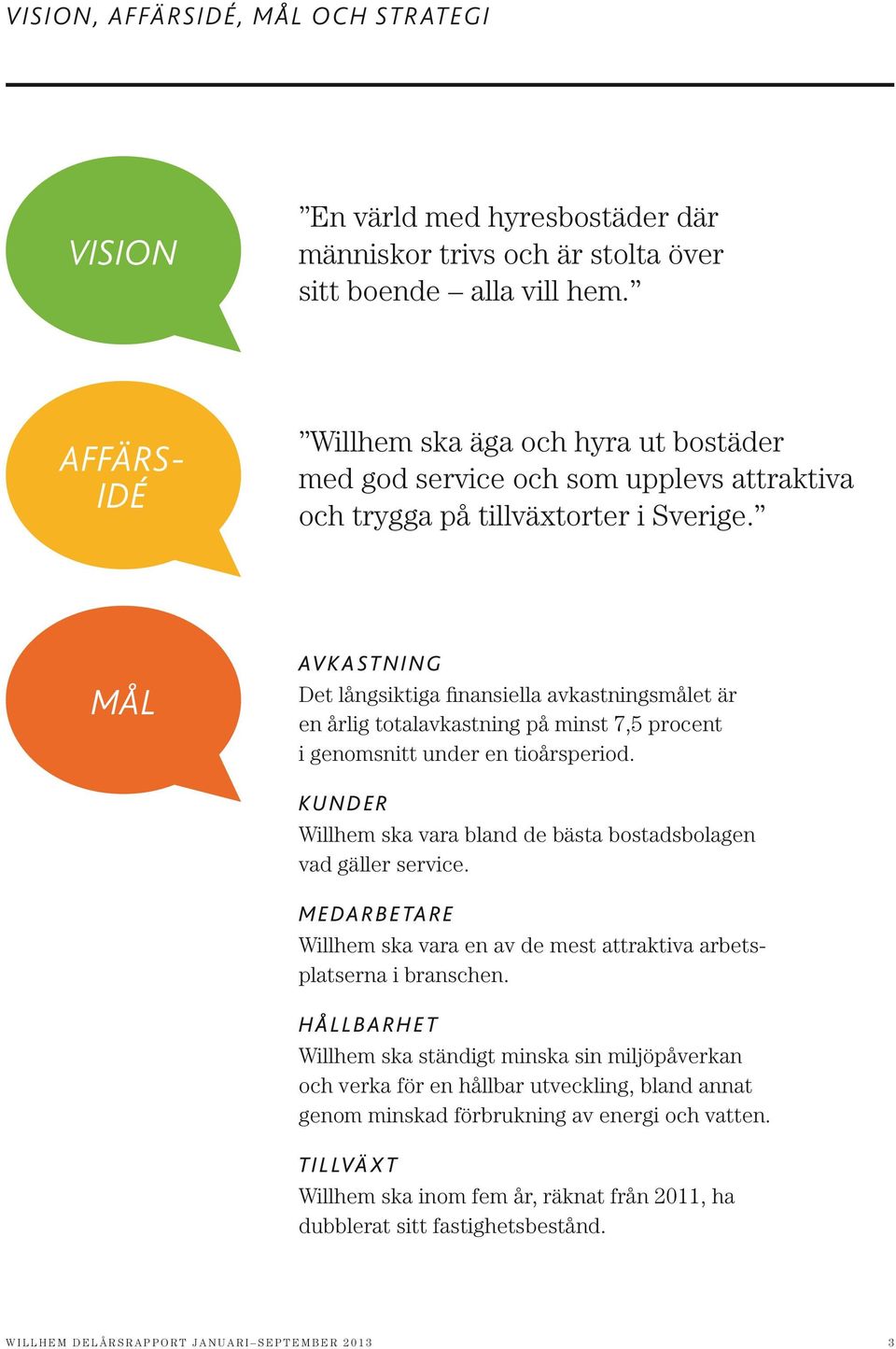 mål Avkastning Det långsiktiga finansiella avkastningsmålet är en årlig totalavkastning på minst 7,5 procent i genomsnitt under en tioårsperiod.