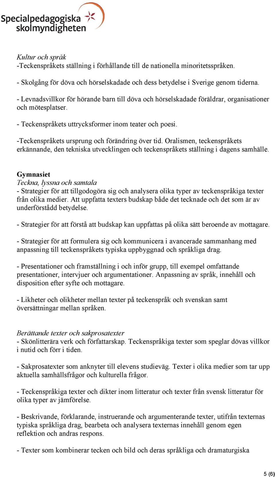 -Teckenspråkets ursprung och förändring över tid. Oralismen, teckenspråkets erkännande, den tekniska utvecklingen och teckenspråkets ställning i dagens samhälle.