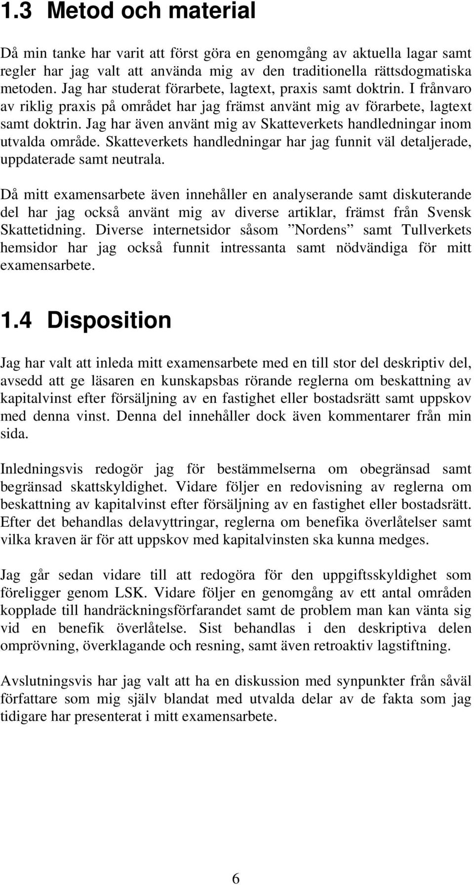 Jag har även använt mig av Skatteverkets handledningar inom utvalda område. Skatteverkets handledningar har jag funnit väl detaljerade, uppdaterade samt neutrala.