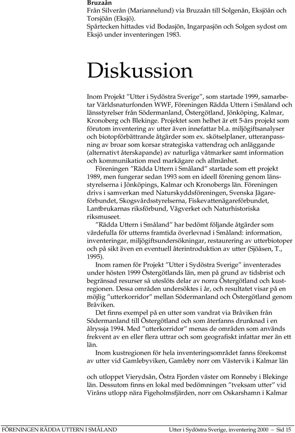 Kalmar, Kronoberg och Blekinge. Projektet som helhet är ett 5-års projekt som förutom inventering av utter även innefattar bl.a. miljögiftsanalyser och biotopförbättrande åtgärder som ex.