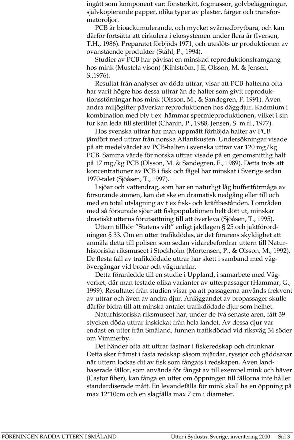 Preparatet förbjöds 1971, och uteslöts ur produktionen av ovanstående produkter (Ståhl, P., 1994). Studier av PCB har påvisat en minskad reproduktionsframgång hos mink (Mustela vison) (Kihlström, J.