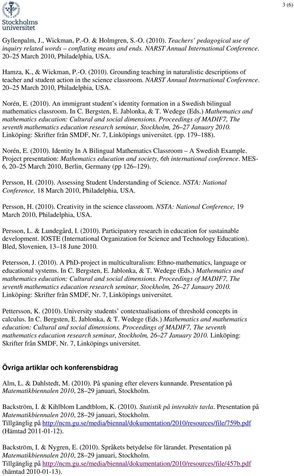 NARST Annual International Conference. 20 25 March 2010, Philadelphia, USA. Norén, E. (2010). An immigrant student s identity formation in a Swedish bilingual mathematics classroom. In C. Bergsten, E.