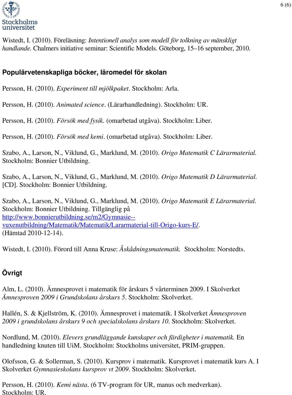 (omarbetad utgåva). Stockholm: Liber. Persson, H. (2010). Försök med kemi. (omarbetad utgåva). Stockholm: Liber. Szabo, A., Larson, N., Viklund, G., Marklund, M. (2010). Origo Matematik C Lärarmaterial.
