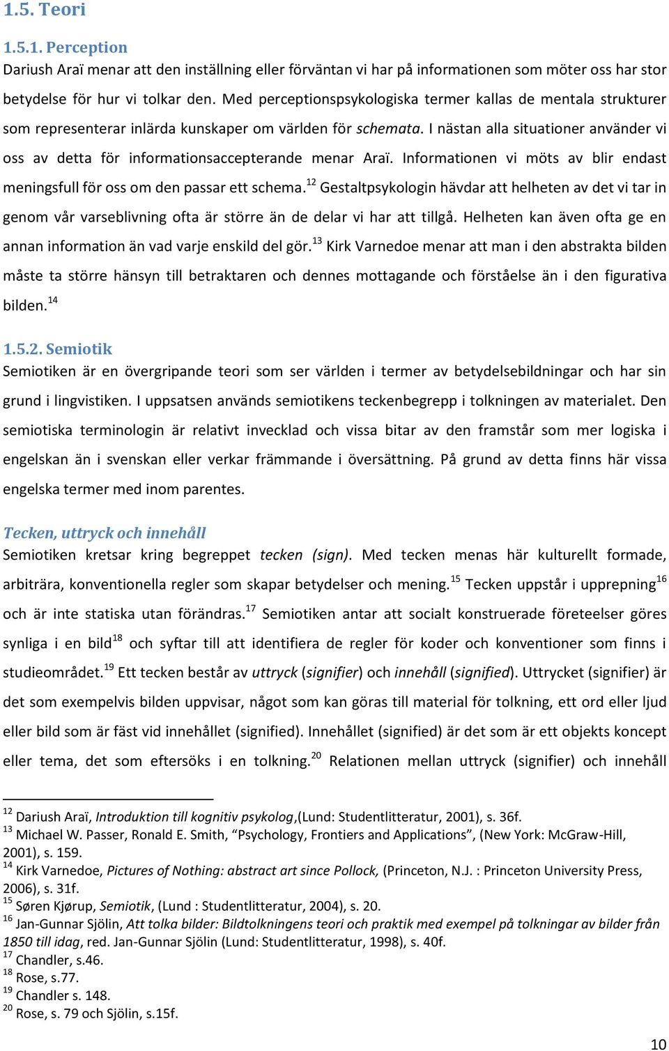 I nästan alla situationer använder vi oss av detta för informationsaccepterande menar Araï. Informationen vi möts av blir endast meningsfull för oss om den passar ett schema.