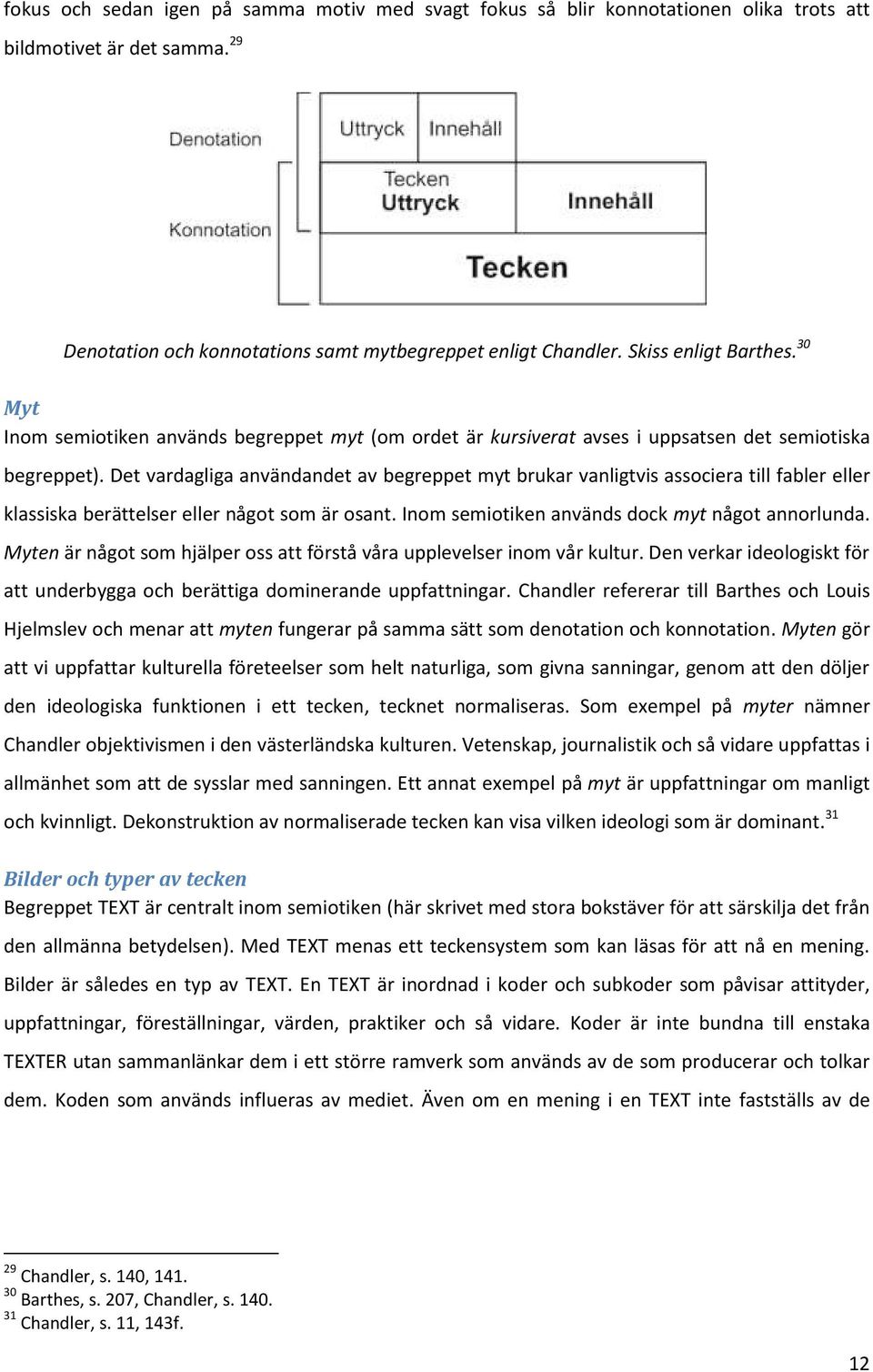 Det vardagliga användandet av begreppet myt brukar vanligtvis associera till fabler eller klassiska berättelser eller något som är osant. Inom semiotiken används dock myt något annorlunda.