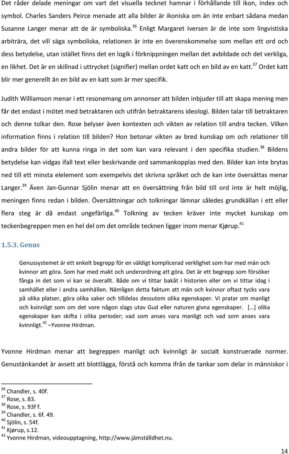 36 Enligt Margaret Iversen är de inte som lingvistiska arbiträra, det vill säga symboliska, relationen är inte en överenskommelse som mellan ett ord och dess betydelse, utan istället finns det en