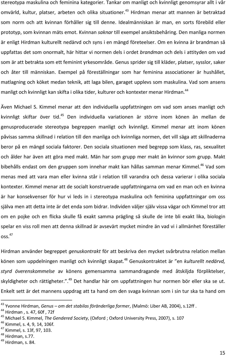 Kvinnan saknar till exempel ansiktsbehåring. Den manliga normen är enligt Hirdman kulturellt nedärvd och syns i en mängd företeelser.