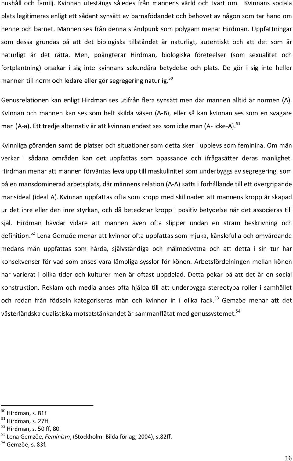 Uppfattningar som dessa grundas på att det biologiska tillståndet är naturligt, autentiskt och att det som är naturligt är det rätta.
