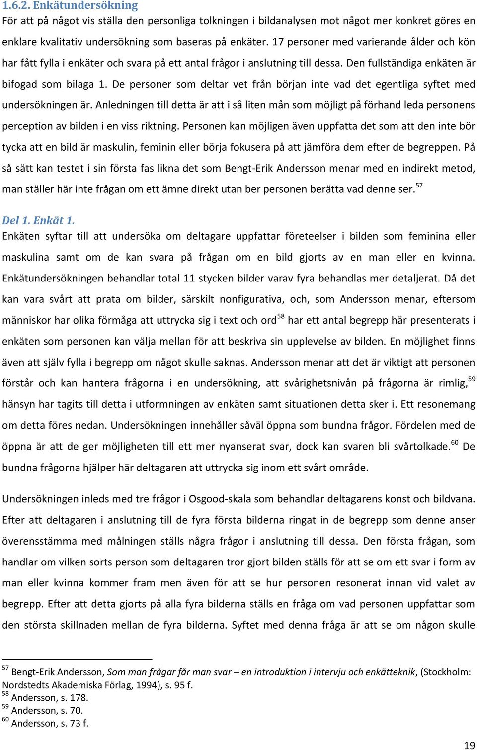 De personer som deltar vet från början inte vad det egentliga syftet med undersökningen är.