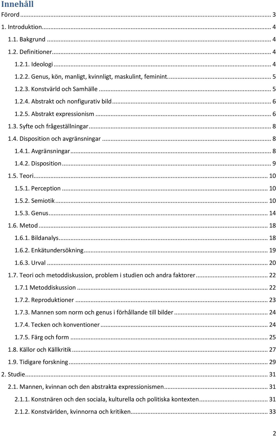 5. Teori... 10 1.5.1. Perception... 10 1.5.2. Semiotik... 10 1.5.3. Genus... 14 1.6. Metod... 18 1.6.1. Bildanalys... 18 1.6.2. Enkätundersökning... 19 1.6.3. Urval... 20 1.7.