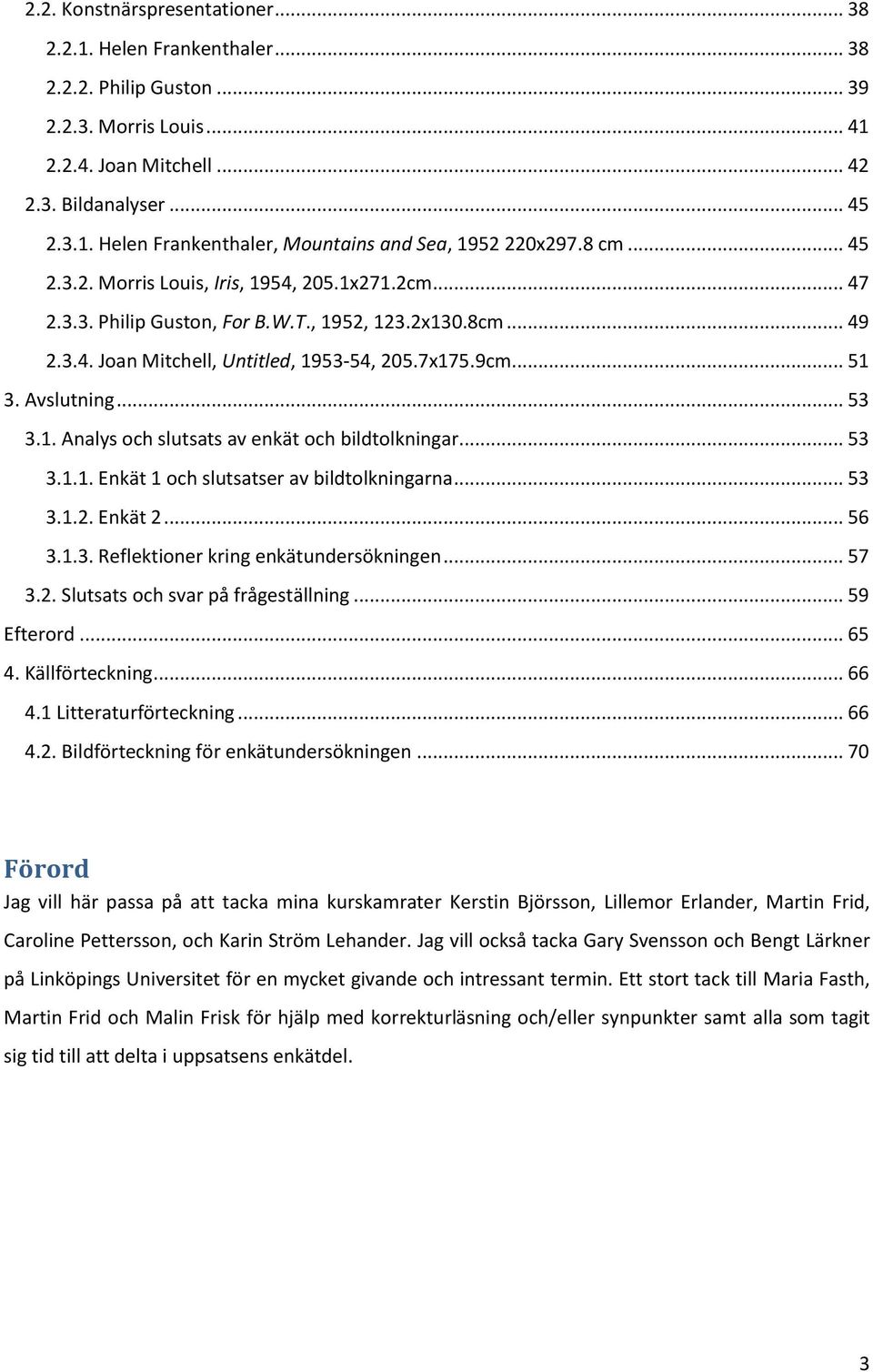 .. 53 3.1. Analys och slutsats av enkät och bildtolkningar... 53 3.1.1. Enkät 1 och slutsatser av bildtolkningarna... 53 3.1.2. Enkät 2... 56 3.1.3. Reflektioner kring enkätundersökningen... 57 3.2. Slutsats och svar på frågeställning.