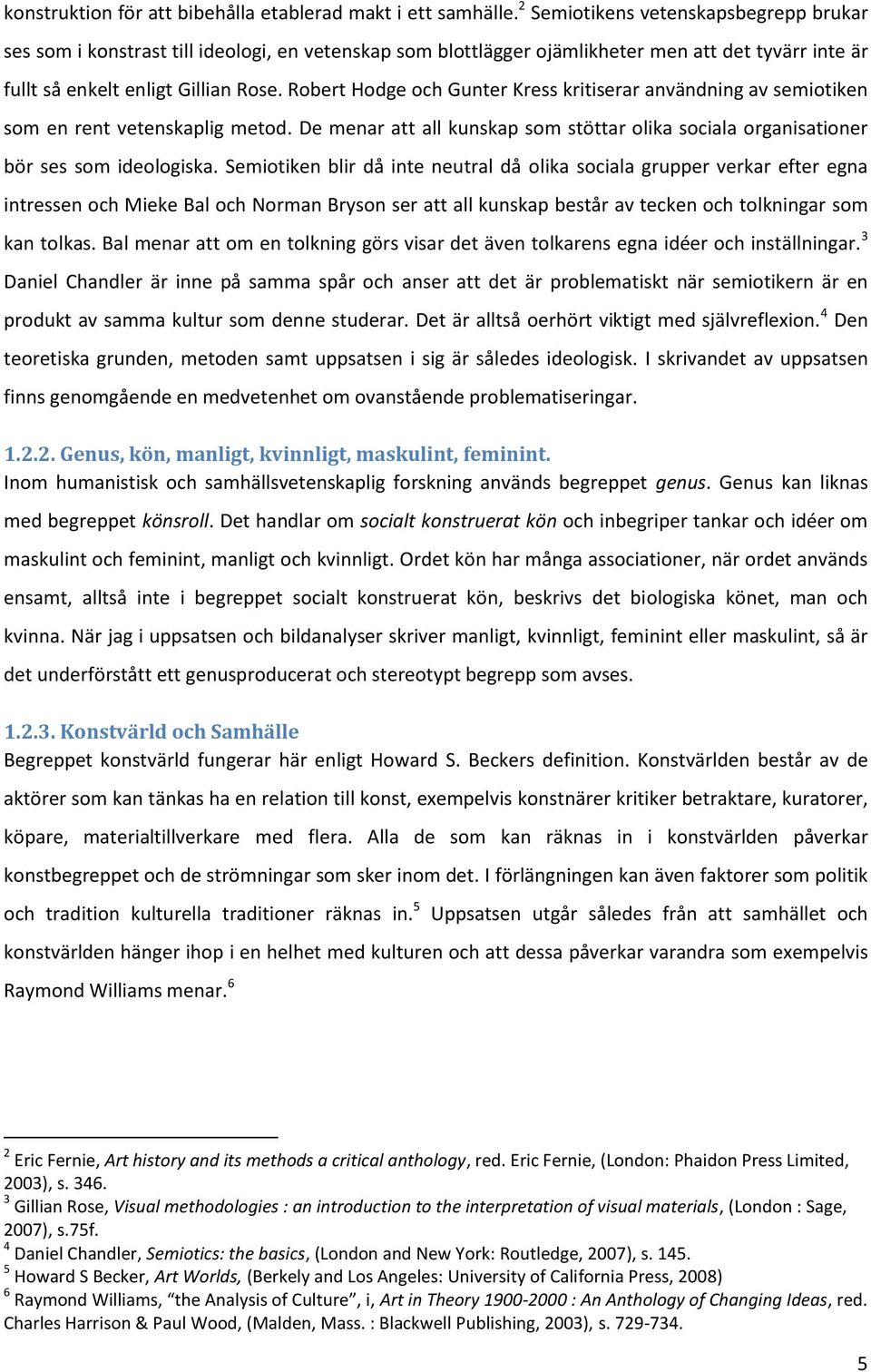 Robert Hodge och Gunter Kress kritiserar användning av semiotiken som en rent vetenskaplig metod. De menar att all kunskap som stöttar olika sociala organisationer bör ses som ideologiska.