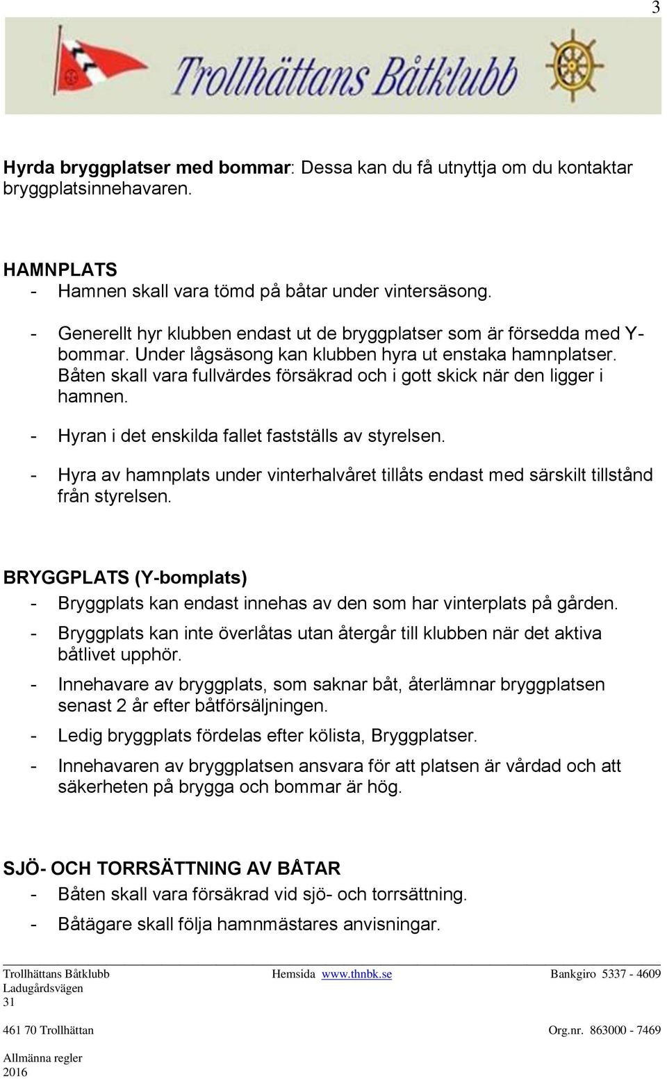 Båten skall vara fullvärdes försäkrad och i gott skick när den ligger i hamnen. - Hyran i det enskilda fallet fastställs av styrelsen.