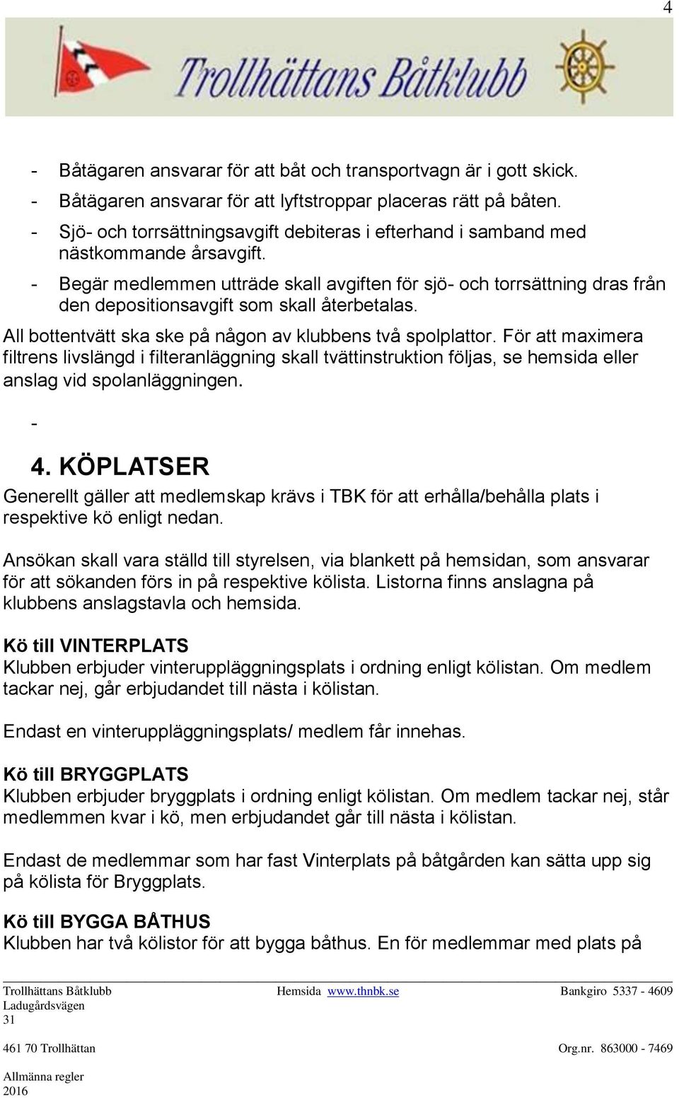 - Begär medlemmen utträde skall avgiften för sjö- och torrsättning dras från den depositionsavgift som skall återbetalas. All bottentvätt ska ske på någon av klubbens två spolplattor.