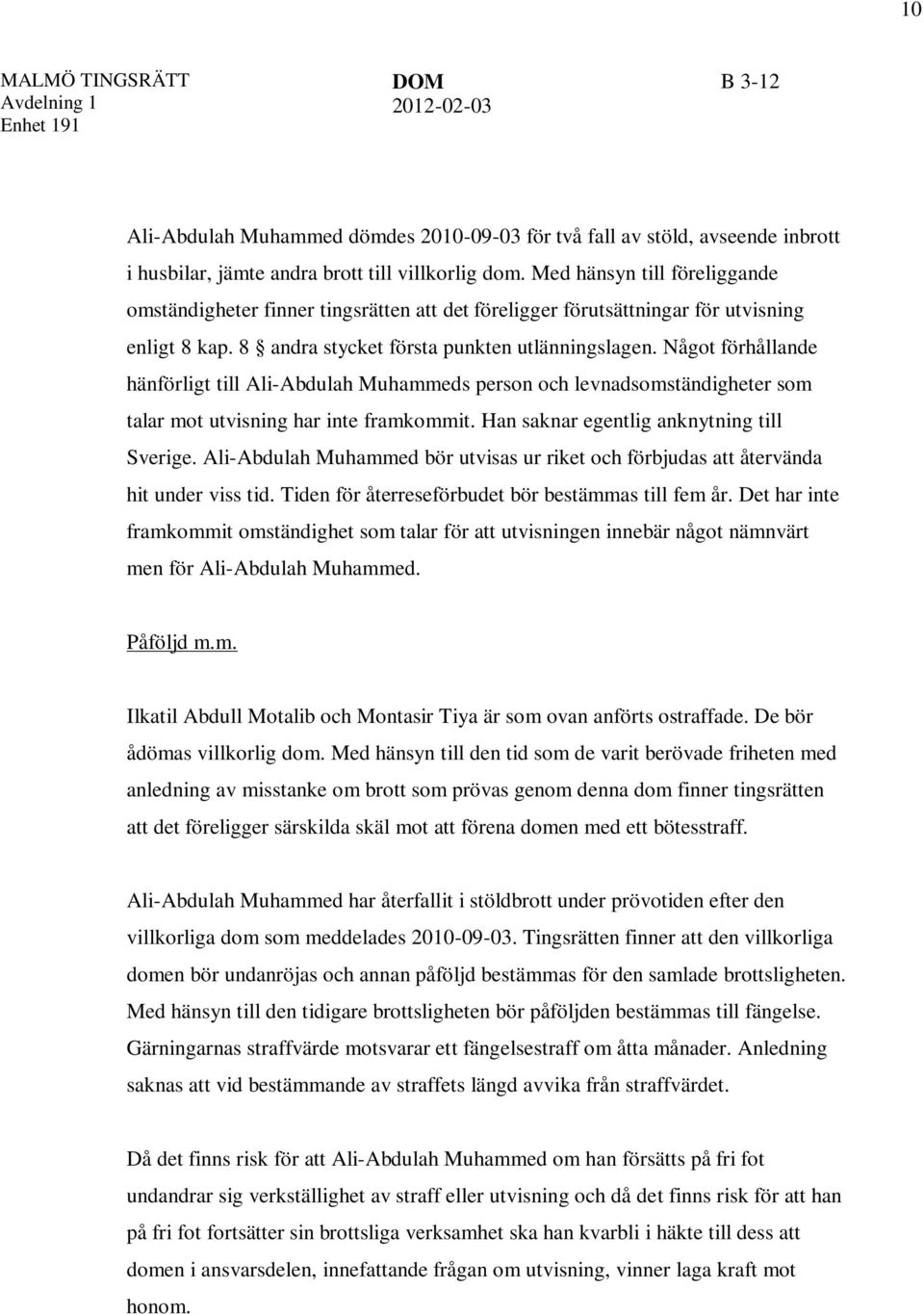 Något förhållande hänförligt till Ali-Abdulah Muhammeds person och levnadsomständigheter som talar mot utvisning har inte framkommit. Han saknar egentlig anknytning till Sverige.