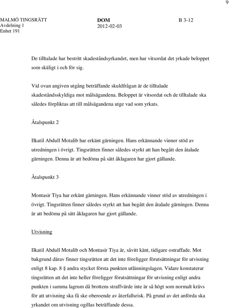 Beloppet är vitsordat och de tilltalade ska således förpliktas att till målsägandena utge vad som yrkats. Åtalspunkt 2 Ilkatil Abdull Motalib har erkänt gärningen.