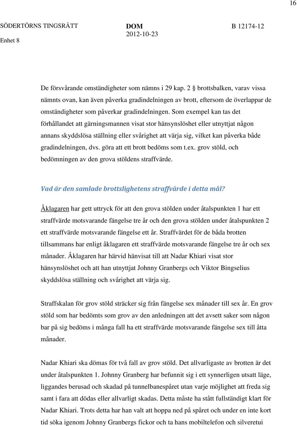 Som exempel kan tas det förhållandet att gärningsmannen visat stor hänsynslöshet eller utnyttjat någon annans skyddslösa ställning eller svårighet att värja sig, vilket kan påverka både