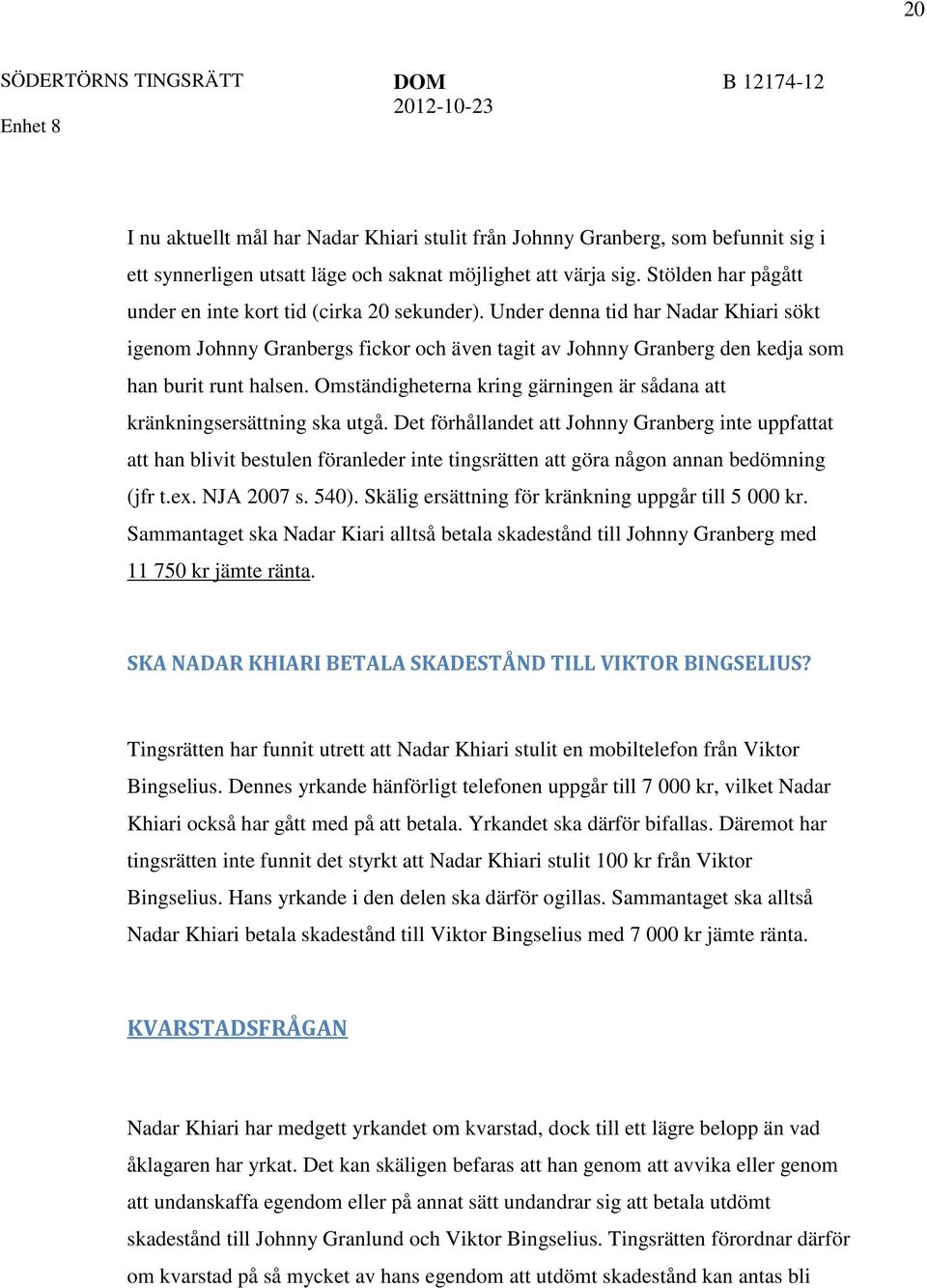 Under denna tid har Nadar Khiari sökt igenom Johnny Granbergs fickor och även tagit av Johnny Granberg den kedja som han burit runt halsen.