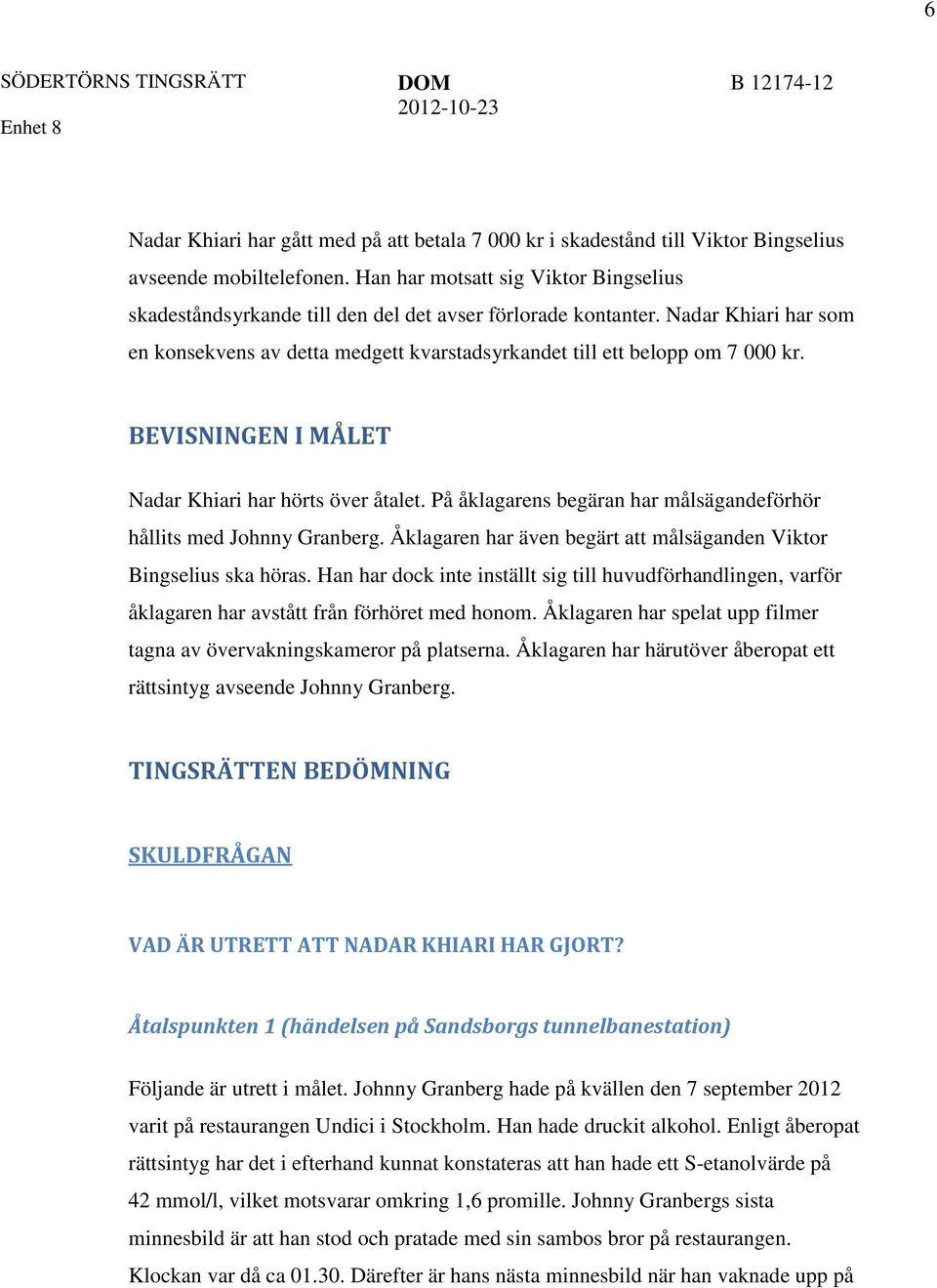 BEVISNINGEN I MÅLET Nadar Khiari har hörts över åtalet. På åklagarens begäran har målsägandeförhör hållits med Johnny Granberg. Åklagaren har även begärt att målsäganden Viktor Bingselius ska höras.