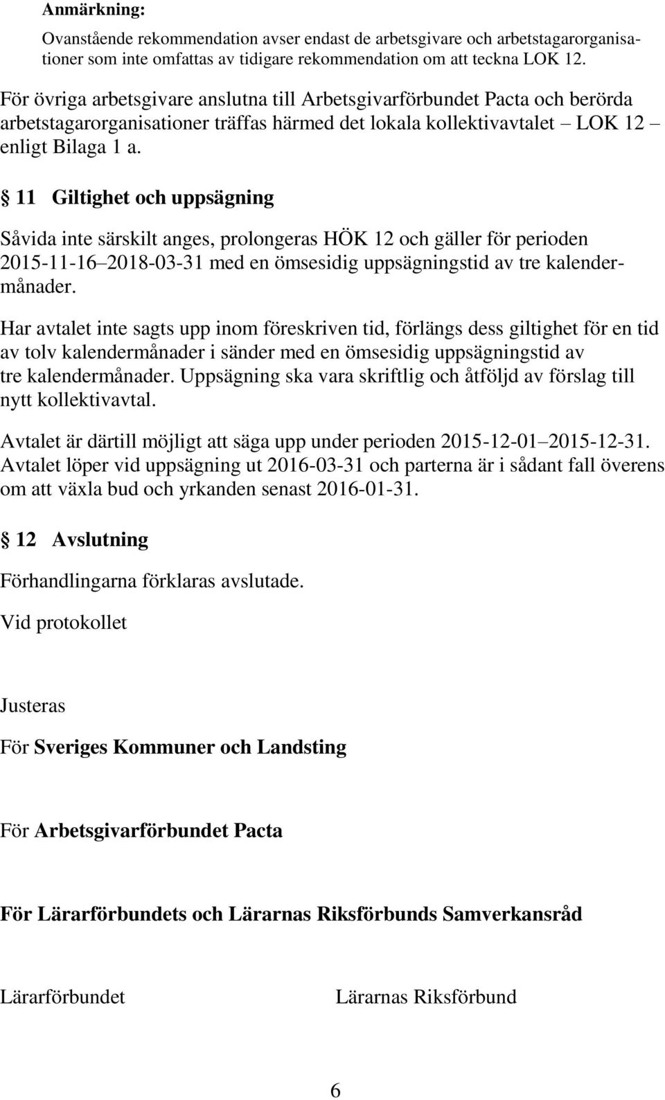 11 Giltighet och uppsägning Såvida inte särskilt anges, prolongeras HÖK 12 och gäller för perioden 2015-11-16 2018-03-31 med en ömsesidig uppsägningstid av tre kalendermånader.