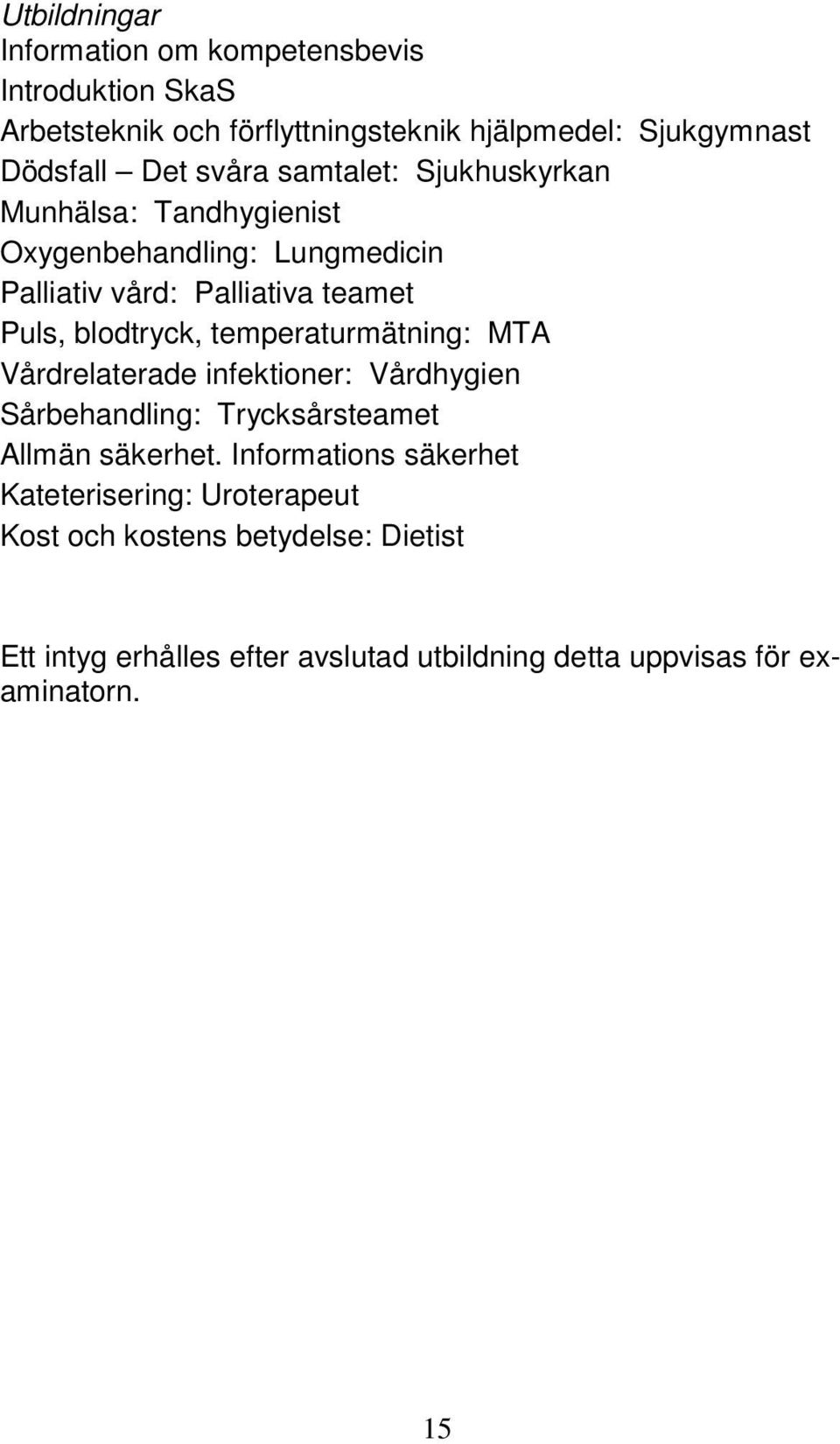 temperaturmätning: MTA Vårdrelaterade infektioner: Vårdhygien Sårbehandling: Trycksårsteamet Allmän säkerhet.