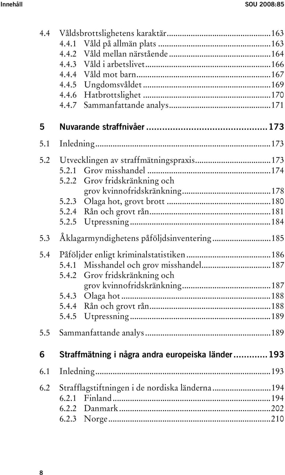 ..178 5.2.3 Olaga hot, grovt brott...180 5.2.4 Rån och grovt rån...181 5.2.5 Utpressning...184 5.3 Åklagarmyndighetens påföljdsinventering...185 5.4 Påföljder enligt kriminalstatistiken...186 5.4.1 Misshandel och grov misshandel.