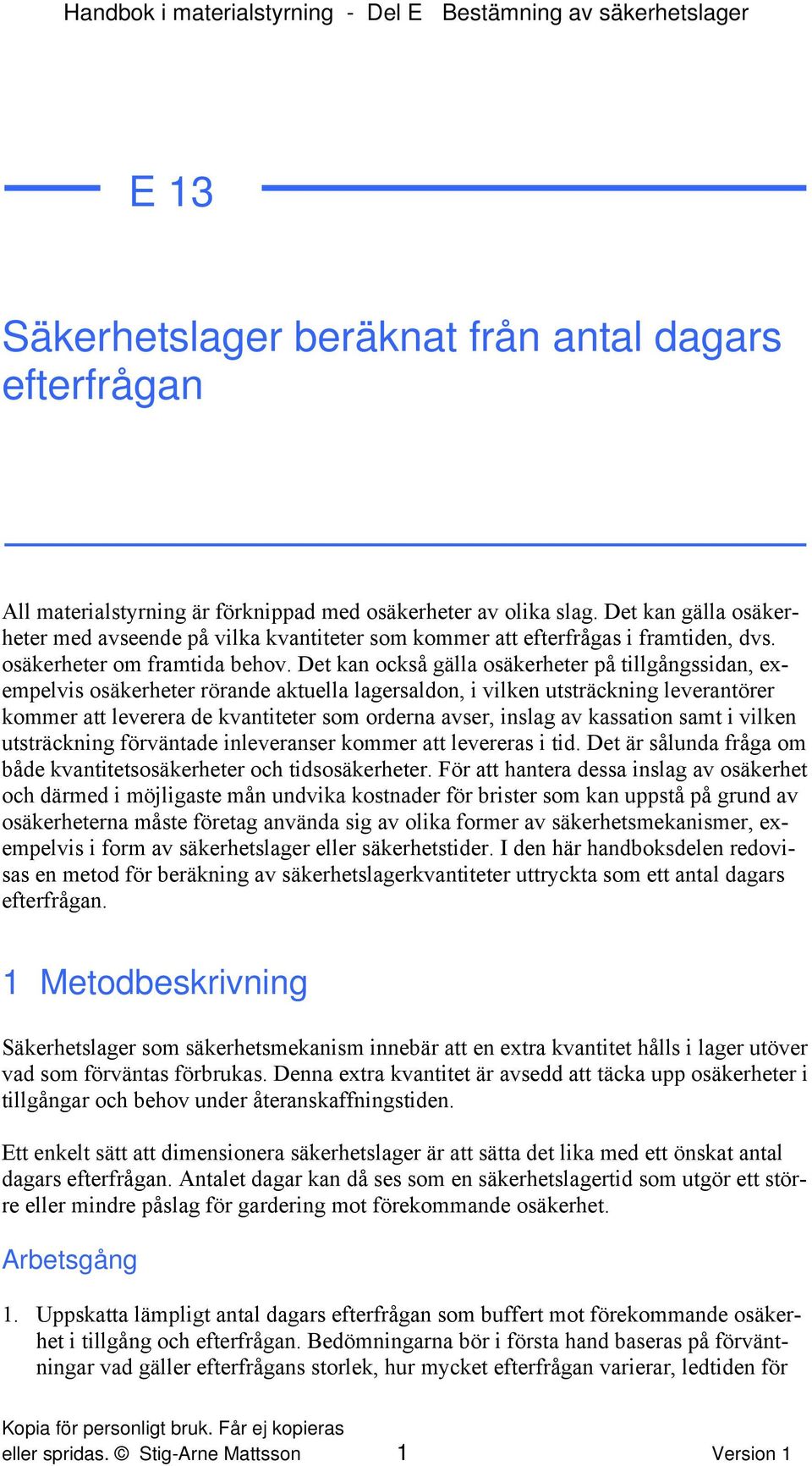 Det kan också gälla osäkerheter på tillgångssidan, exempelvis osäkerheter rörande aktuella lagersaldon, i vilken utsträckning leverantörer kommer att leverera de kvantiteter som orderna avser, inslag
