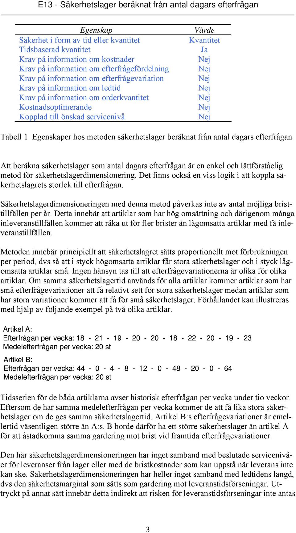 dagars efterfrågan Att beräkna säkerhetslager som antal dagars efterfrågan är en enkel och lättförståelig metod för säkerhetslagerdimensionering.