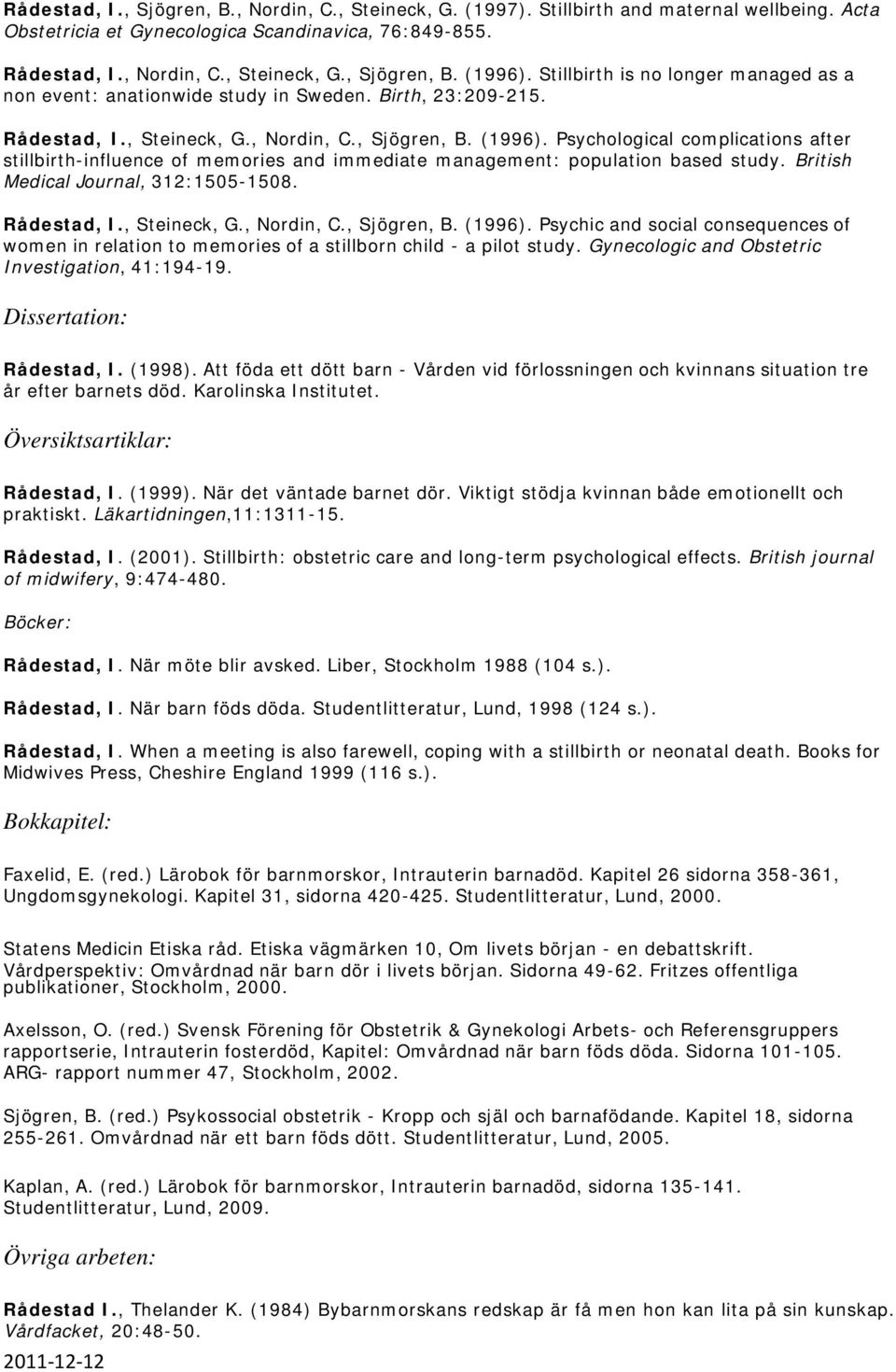 Psychological complications after stillbirth-influence of memories and immediate management: population based study. British Medical Journal, 312:1505-1508. Rådestad, I., Steineck, G., Nordin, C.