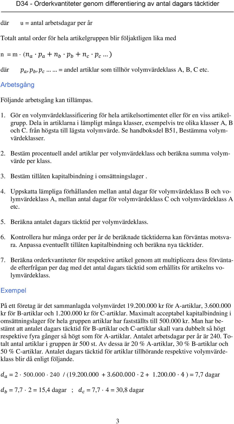 Dela in artiklarna i lämpligt många klasser, exempelvis tre olika klasser A, B och C. från högsta till lägsta volymvärde. Se handboksdel B51, Bestämma volymvärdeklasser. 2.