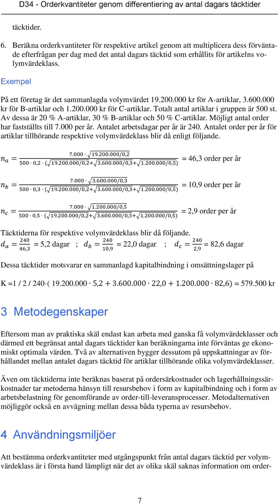 Av dessa är 20 % A-artiklar, 30 % B-artiklar och 50 % C-artiklar. Möjligt antal order har fastställts till 7.000 per år. Antalet arbetsdagar per år är 240.