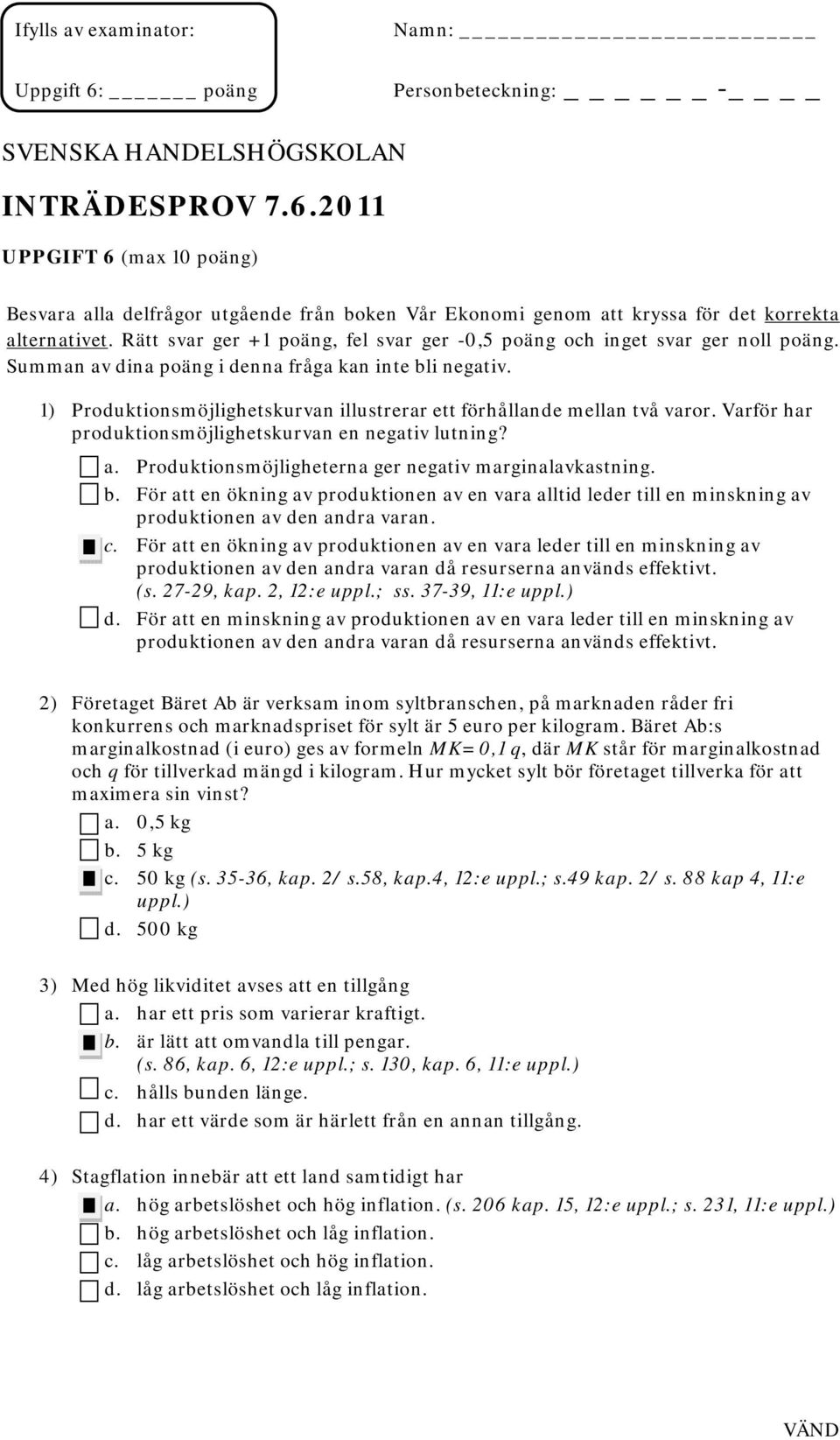 1) Produktionsmöjlighetskurvan illustrerar ett förhållande mellan två varor. Varför har produktionsmöjlighetskurvan en negativ lutning? a. Produktionsmöjligheterna ger negativ marginalavkastning. b.