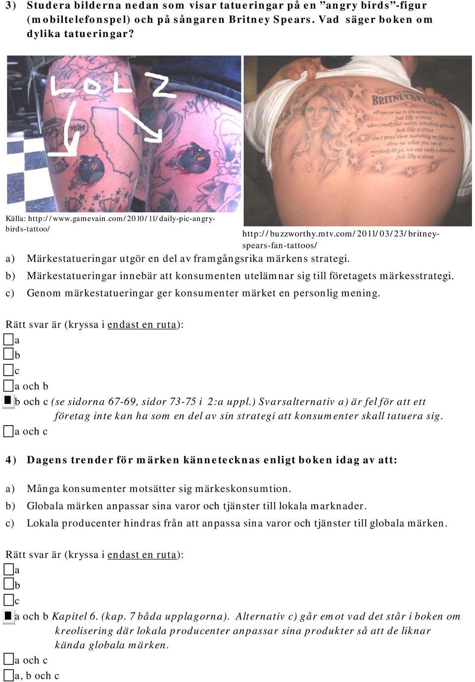 b) Märkestatueringar innebär attt konsumenten utelämnar sig till företagets märkesstrategi. c) Genom märkestatueringar ger konsumenter märket en personlig mening.