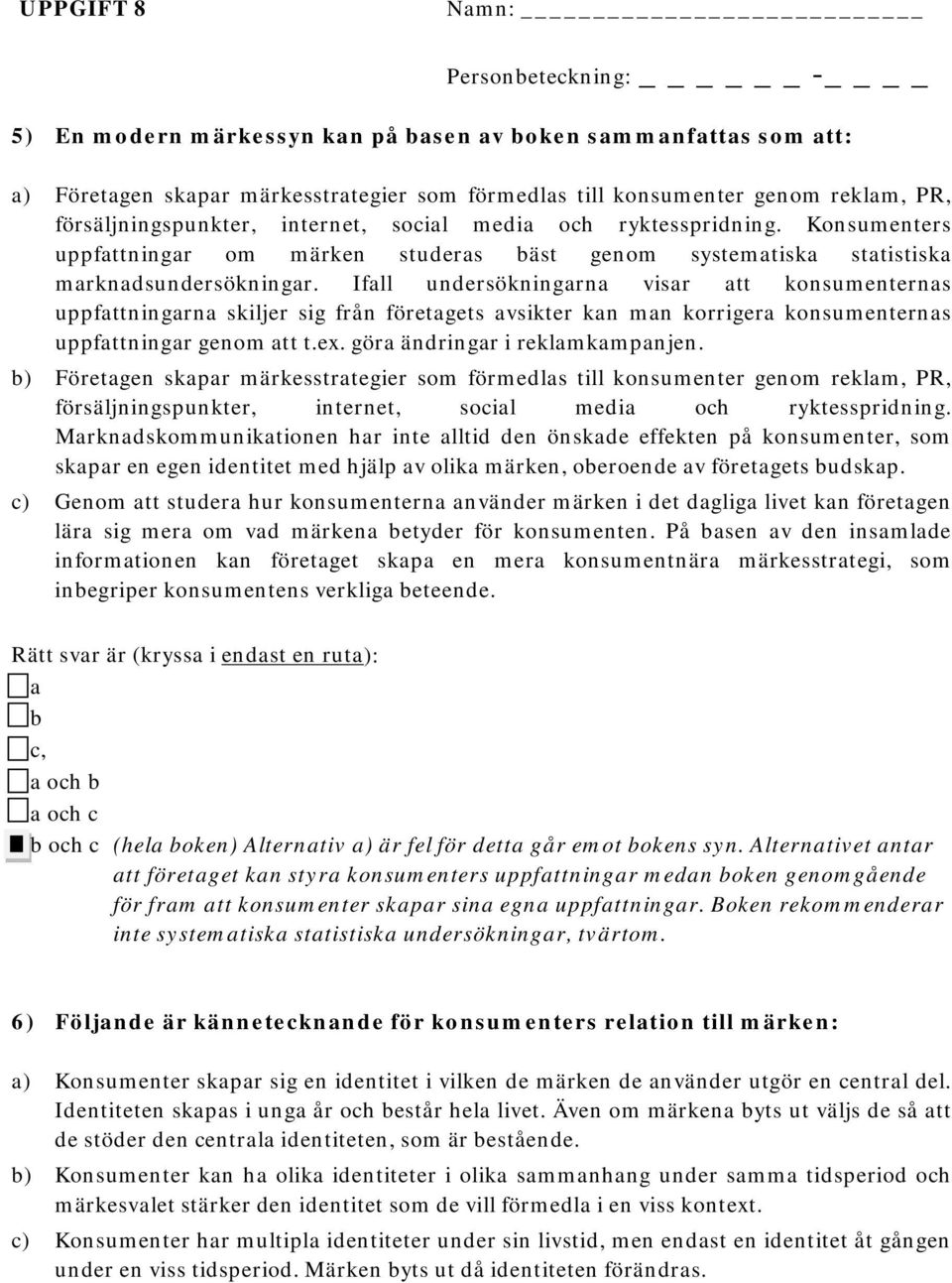 Ifall undersökningarna visar att konsumenternas uppfattningarna skiljer sig från företagets avsikter kan man korrigera konsumenternas uppfattningar genom att t.ex. göra ändringar i reklamkampanjen.