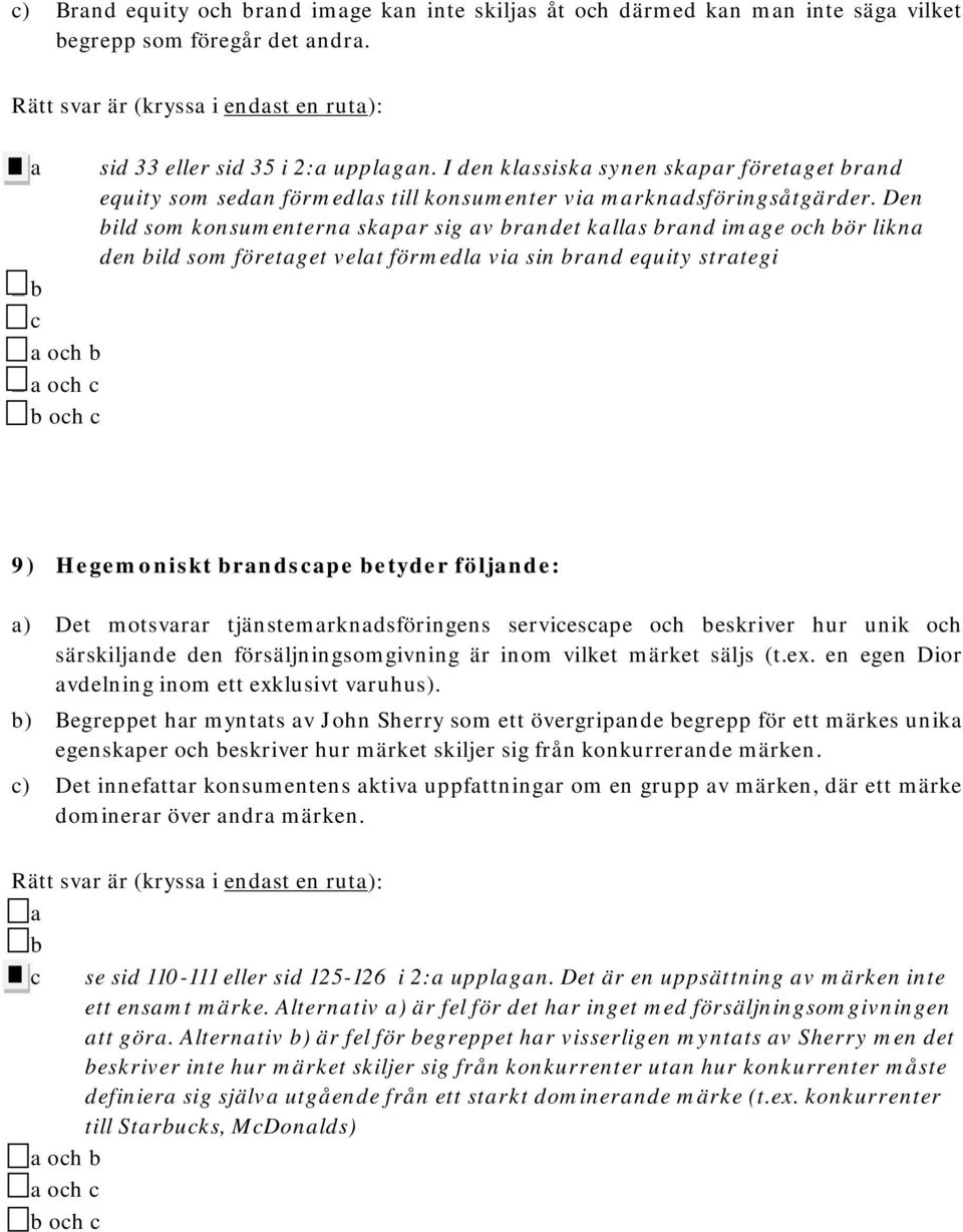 Den bild som konsumenterna skapar sig av brandet kallas brand image och bör likna den bild som företaget velat förmedla via sin brand equity strategi b c a och b a och c b och c 9) Hegemoniskt