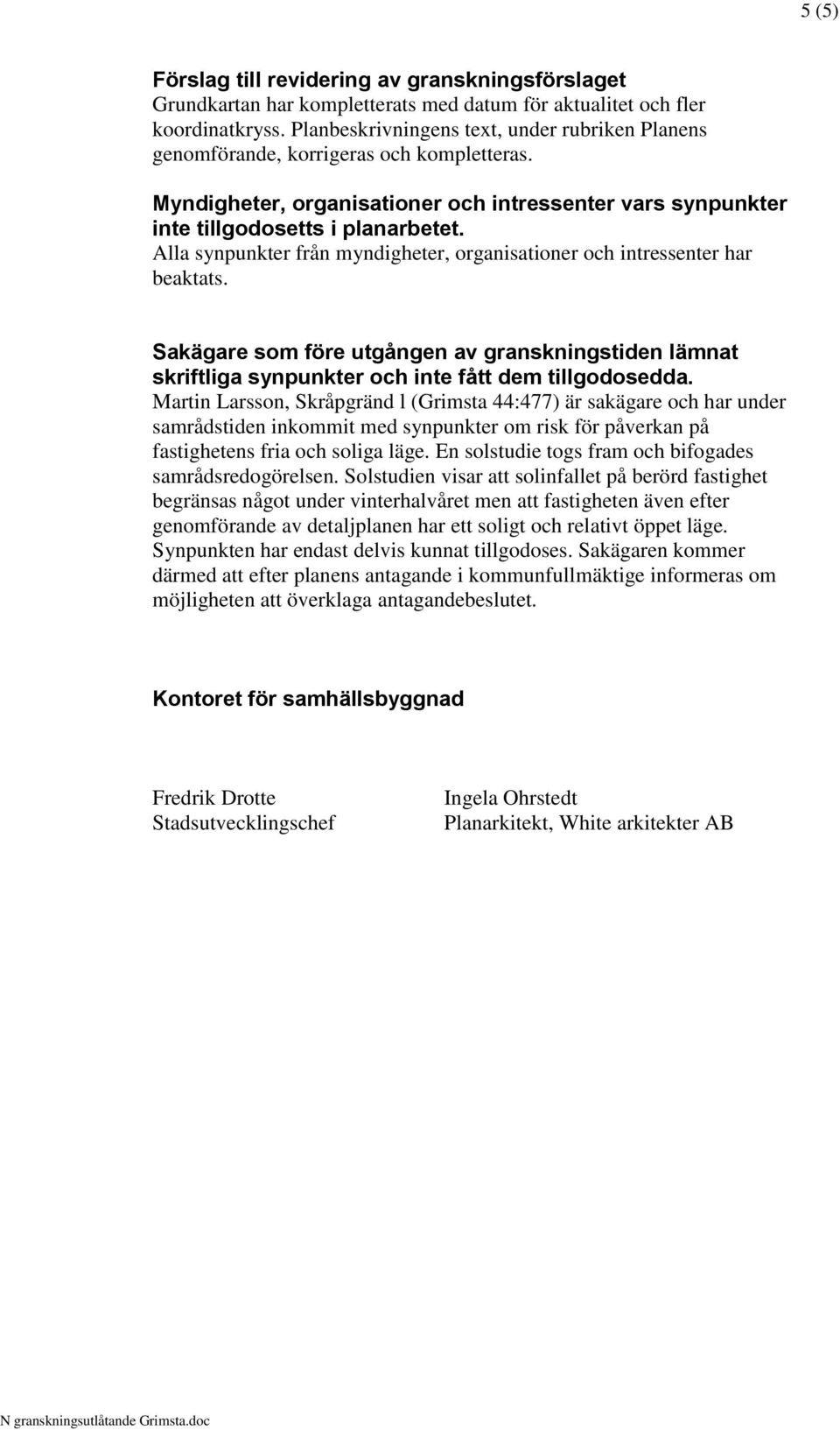 Alla synpunkter från myndigheter, organisationer och intressenter har beaktats. Sakägare som före utgången av granskningstiden lämnat skriftliga synpunkter och inte fått dem tillgodosedda.