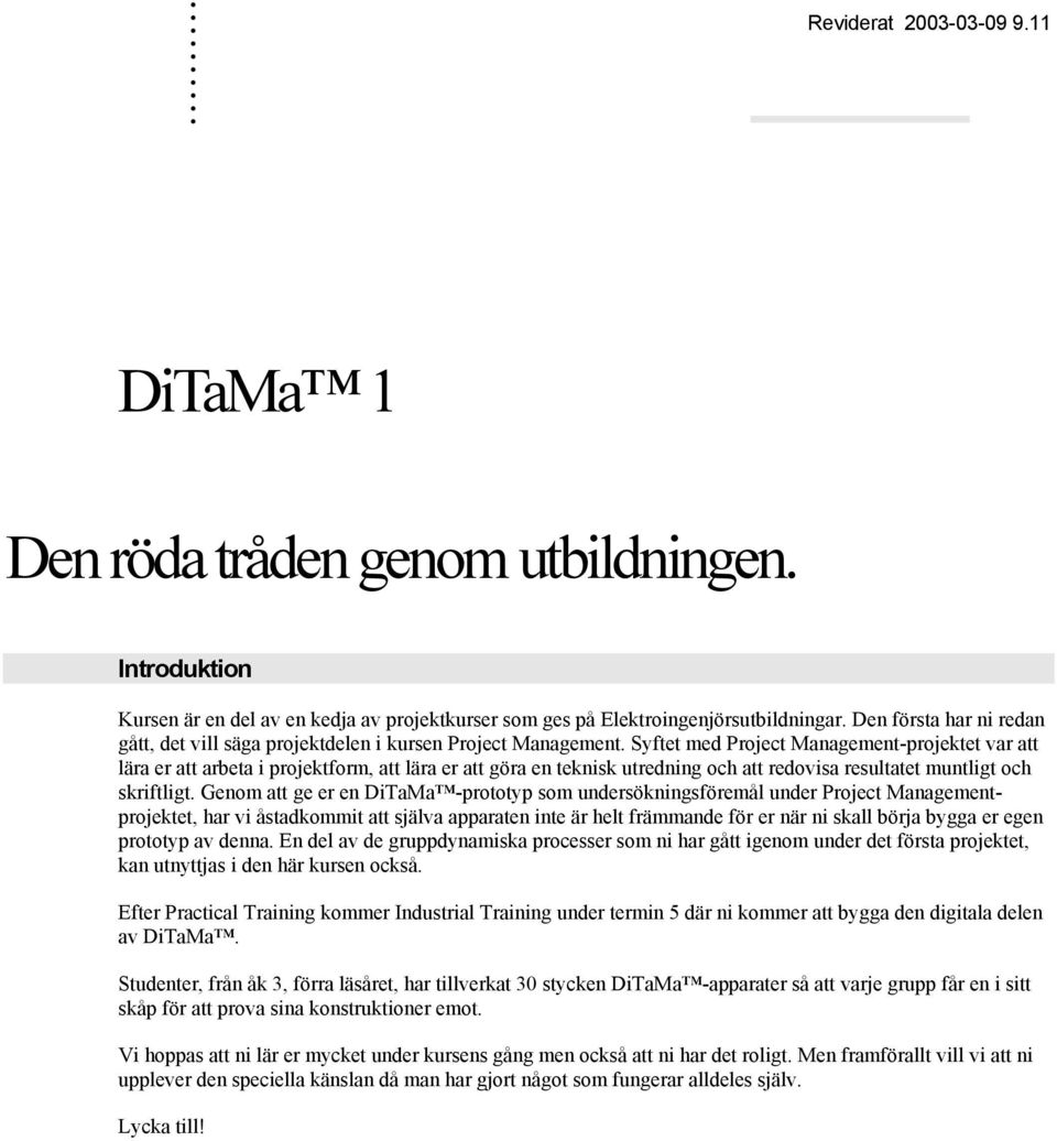Syftet med Project Management-projektet var att lära er att arbeta i projektform, att lära er att göra en teknisk utredning och att redovisa resultatet muntligt och skriftligt.