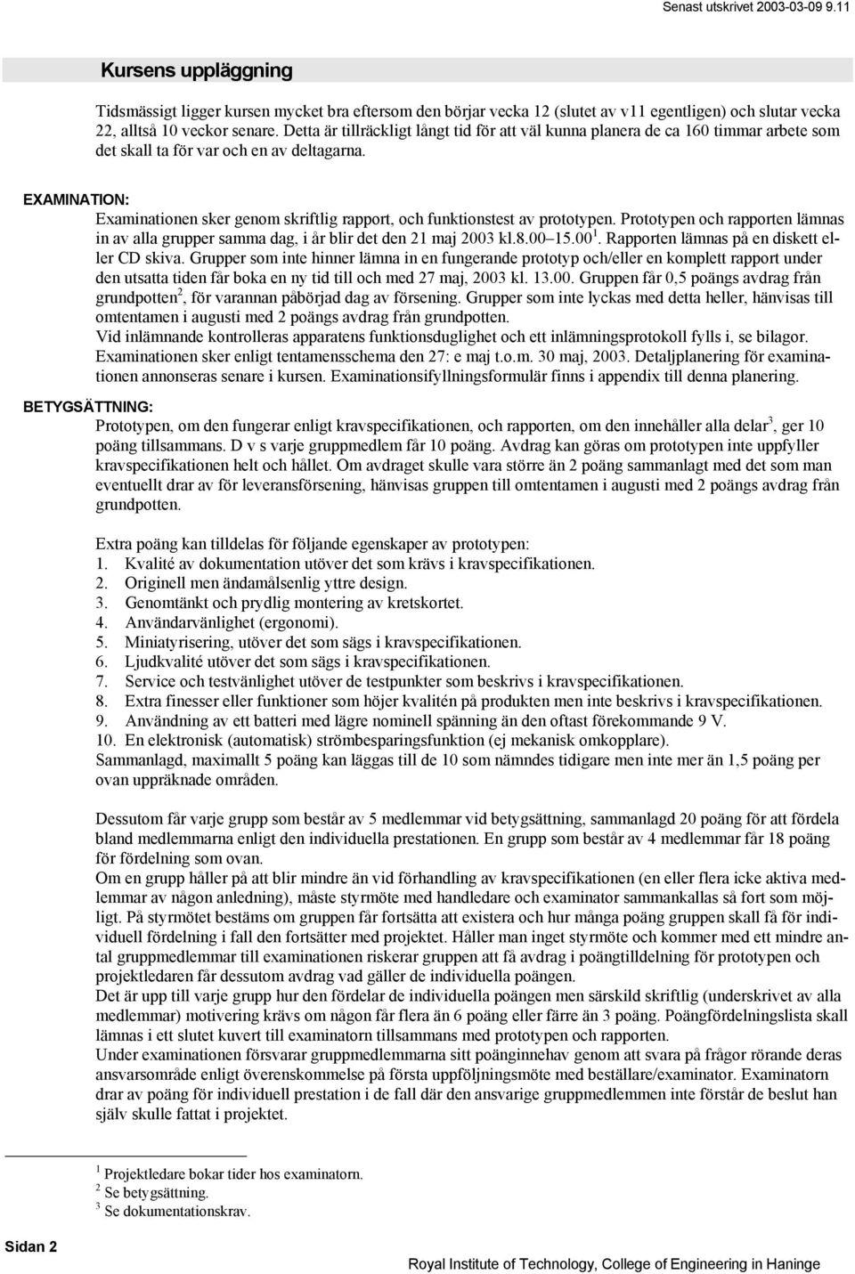 EXAMINATION: Examinationen sker genom skriftlig rapport, och funktionstest av prototypen. Prototypen och rapporten lämnas in av alla grupper samma dag, i år blir det den maj kl.
