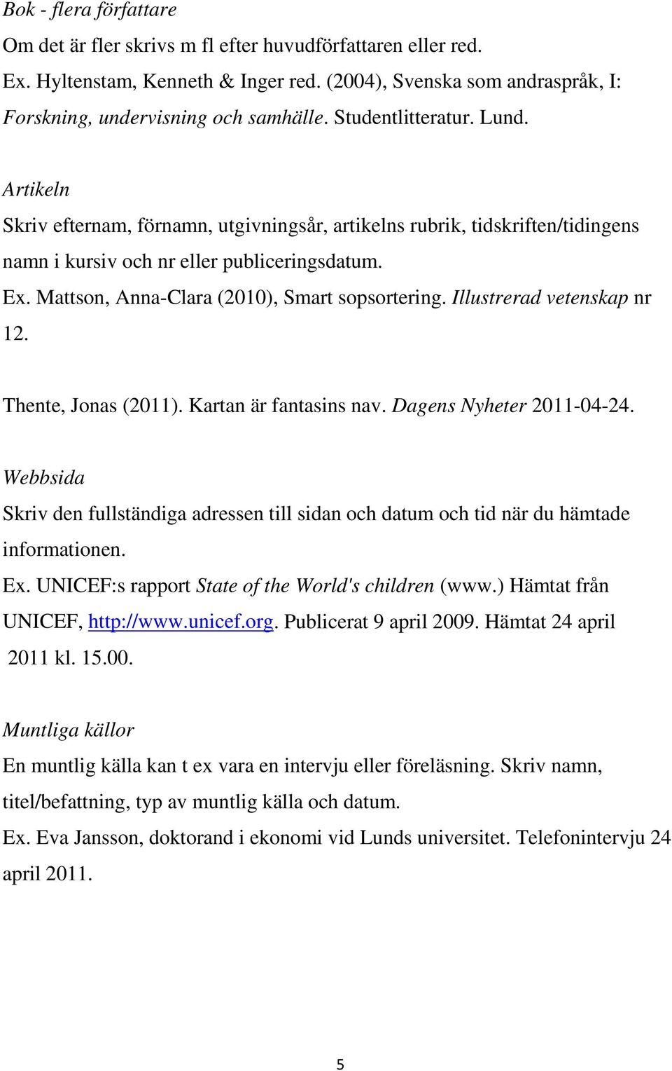 Mattson, Anna-Clara (2010), Smart sopsortering. Illustrerad vetenskap nr 12. Thente, Jonas (2011). Kartan är fantasins nav. Dagens Nyheter 2011-04-24.