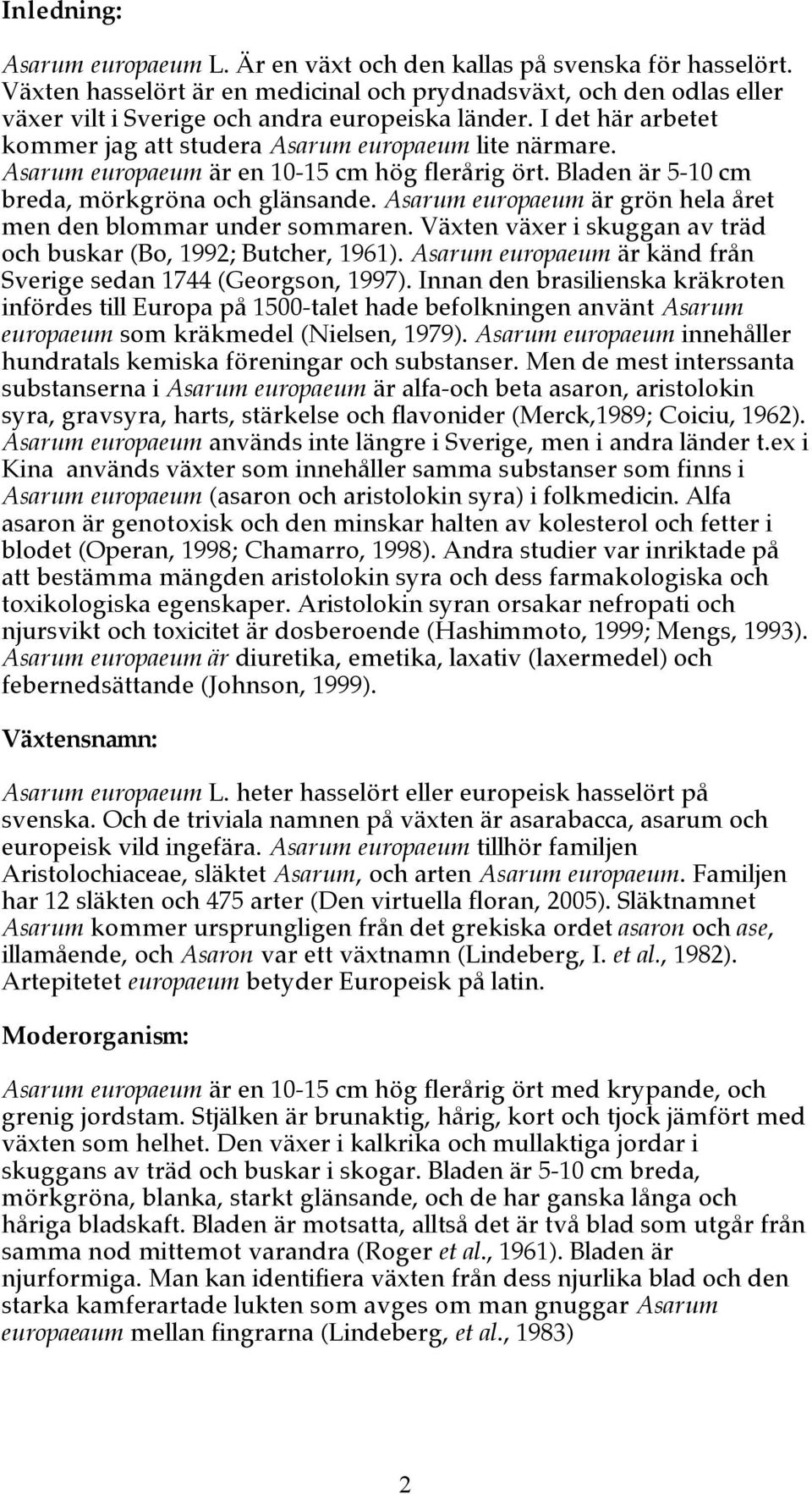 Asarum europaeum är en 10-15 cm hög flerårig ört. Bladen är 5-10 cm breda, mörkgröna och glänsande. Asarum europaeum är grön hela året men den blommar under sommaren.