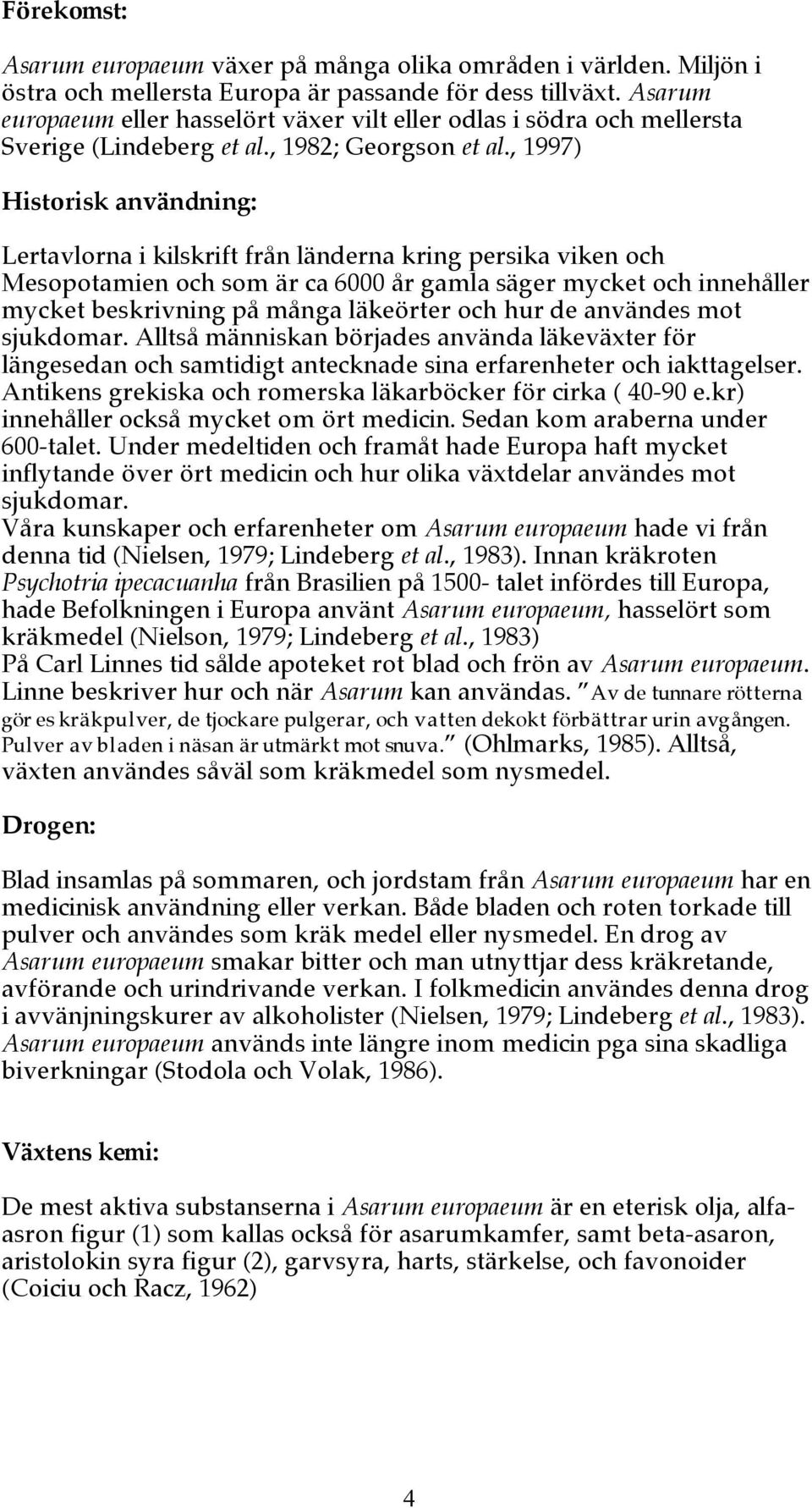, 1997) Historisk användning: Lertavlorna i kilskrift från länderna kring persika viken och Mesopotamien och som är ca 6000 år gamla säger mycket och innehåller mycket beskrivning på många läkeörter